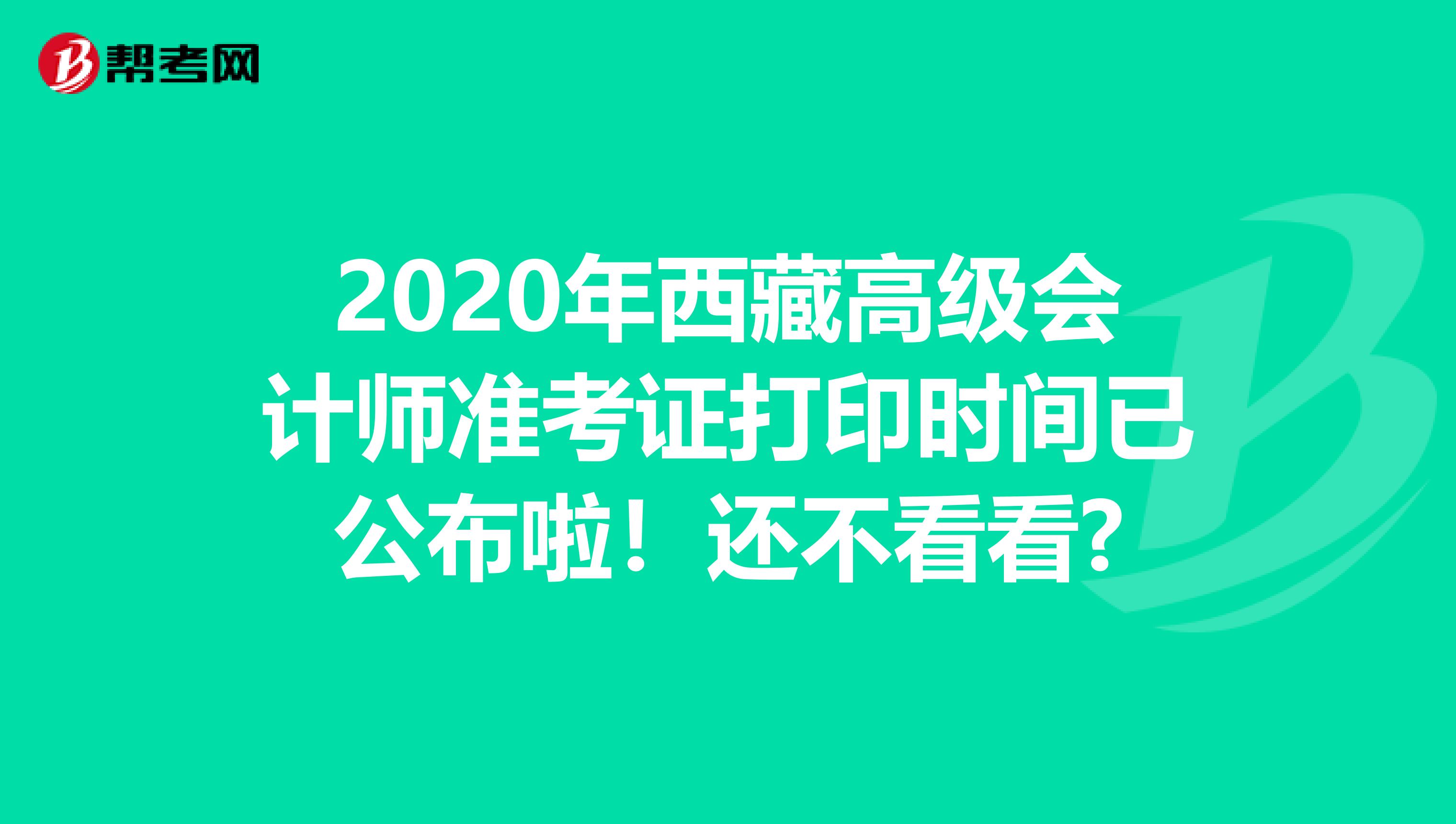 2020年西藏高级会计师准考证打印时间已公布啦！还不看看?