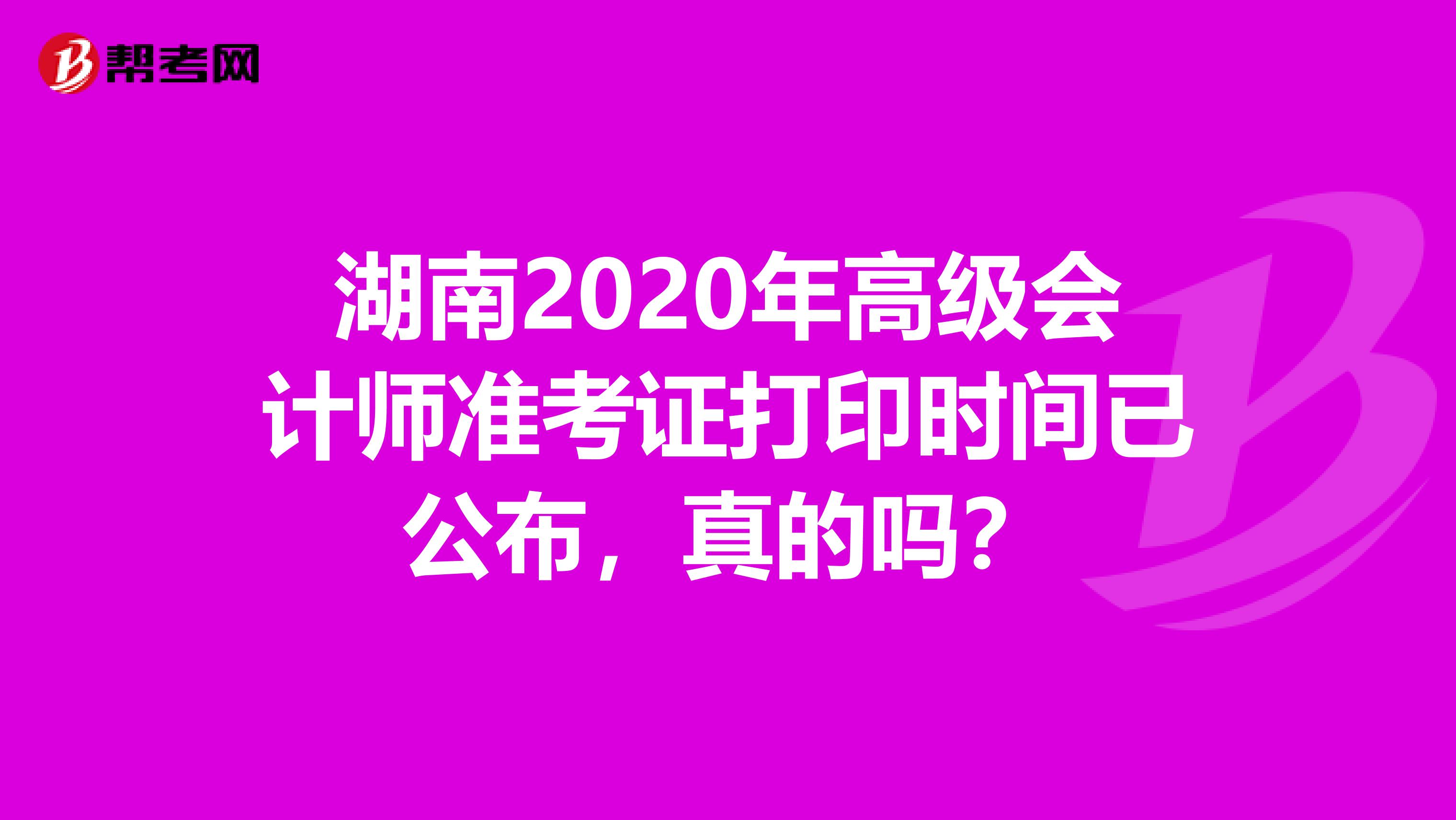 湖南2020年高级会计师准考证打印时间已公布，真的吗？