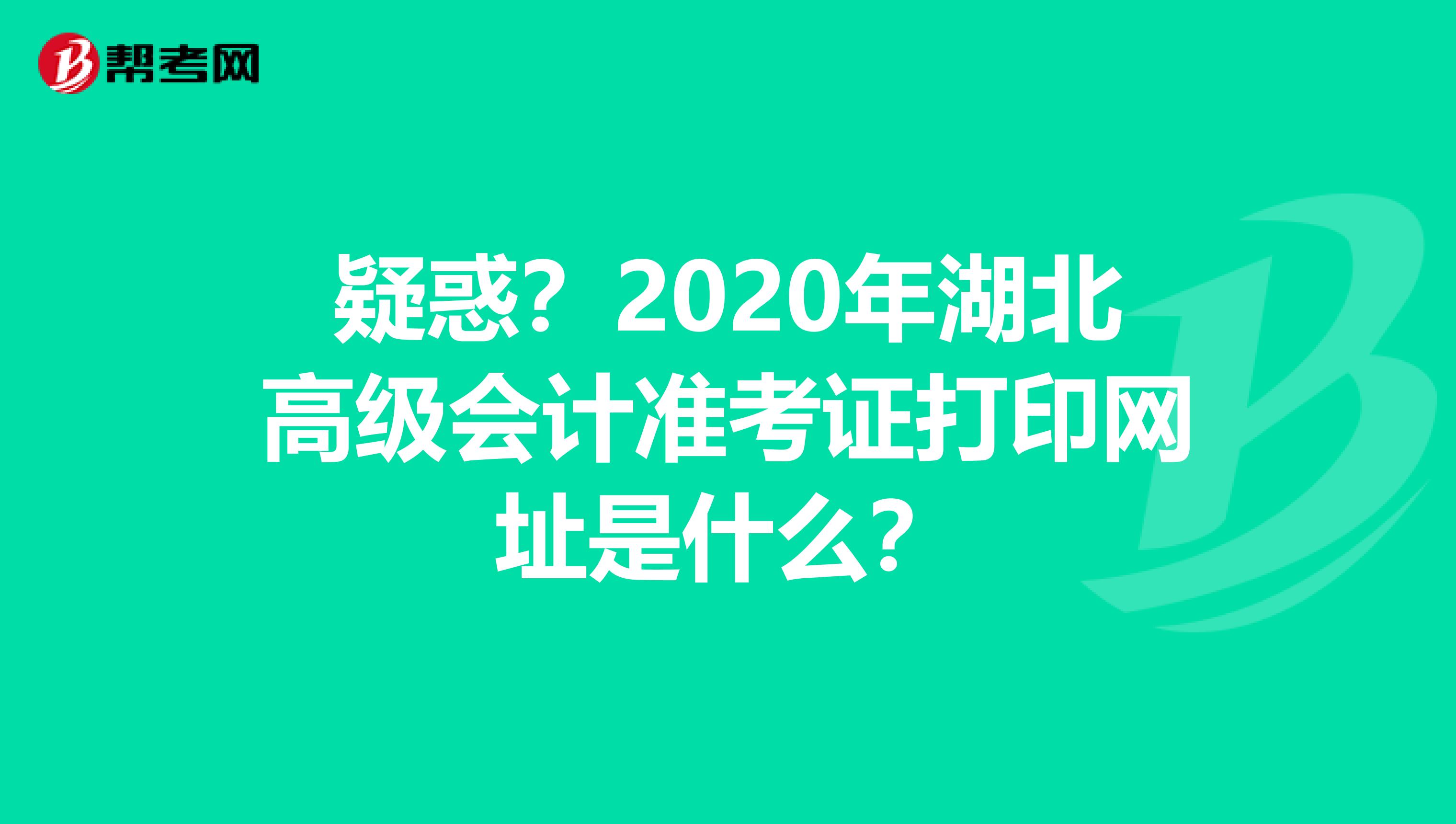 疑惑？2020年湖北高级会计准考证打印网址是什么？
