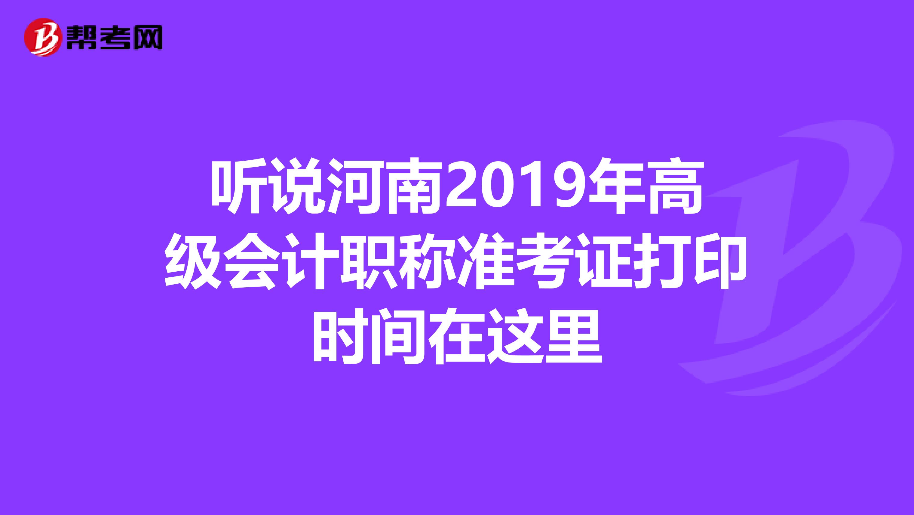 听说河南2019年高级会计职称准考证打印时间在这里