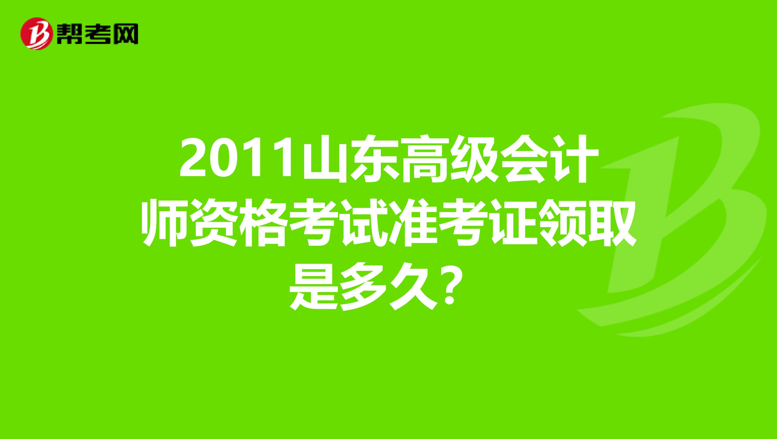 2011山東高級會計師資格考試準(zhǔn)考證領(lǐng)取是多久？