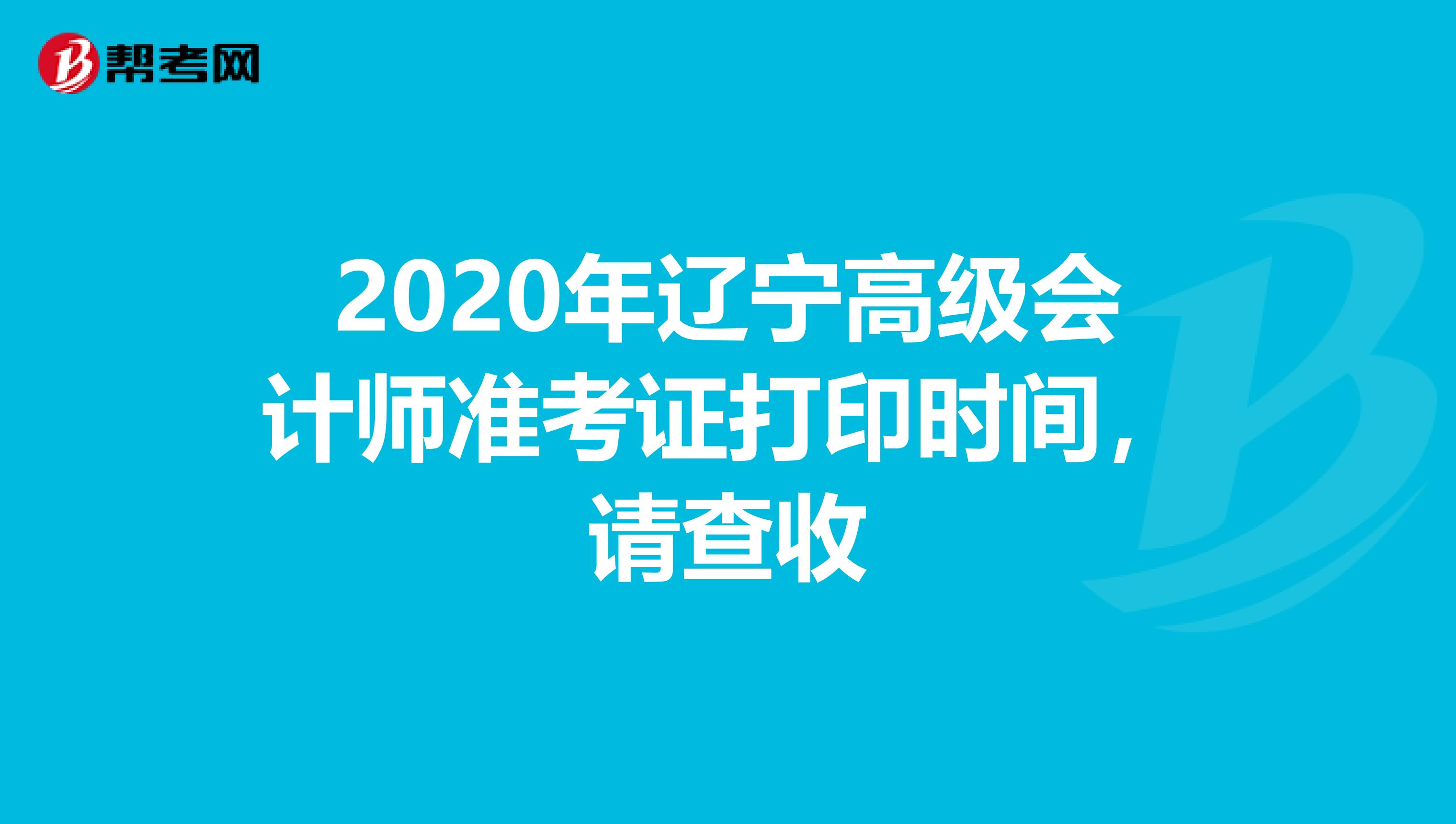 2020年辽宁高级会计师准考证打印时间，请查收