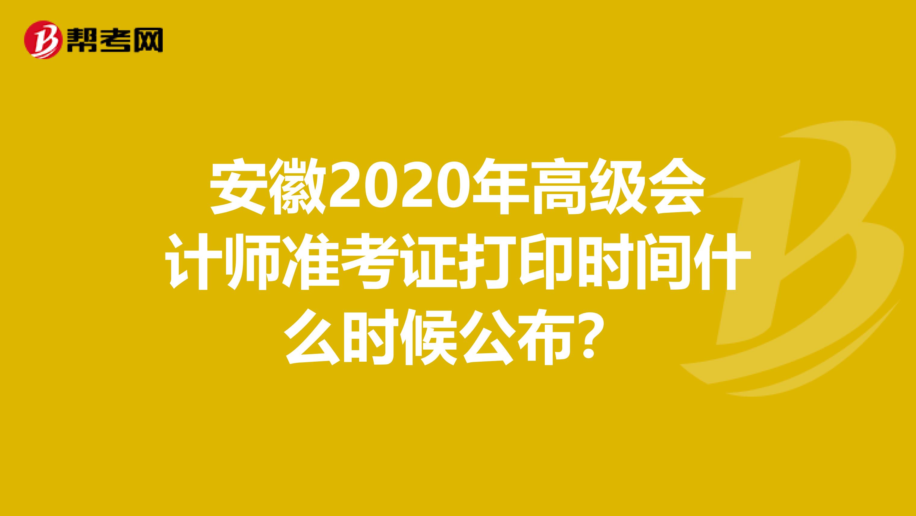 安徽2020年高级会计师准考证打印时间什么时候公布？