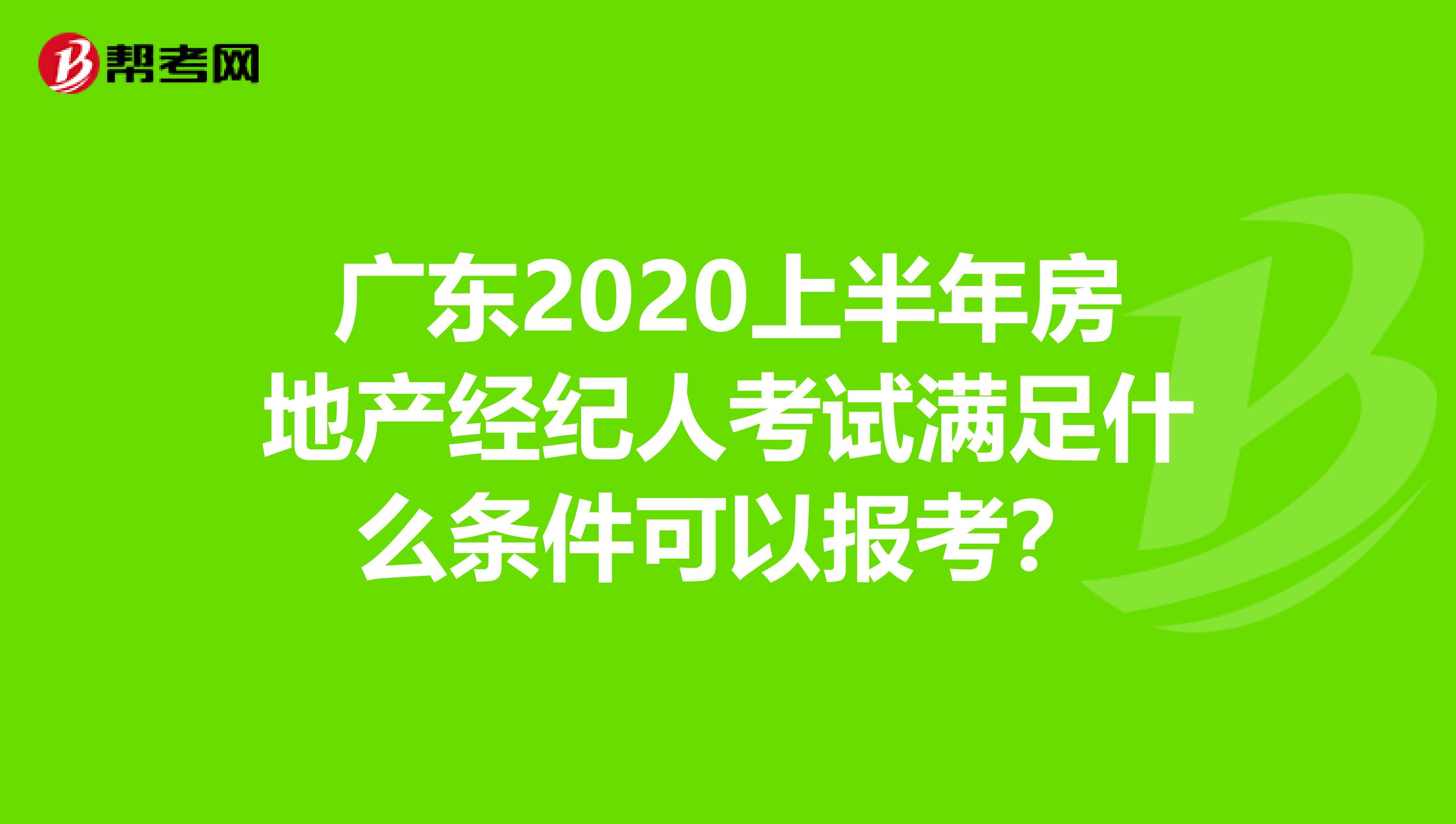 广东2020上半年房地产经纪人考试满足什么条件可以报考？