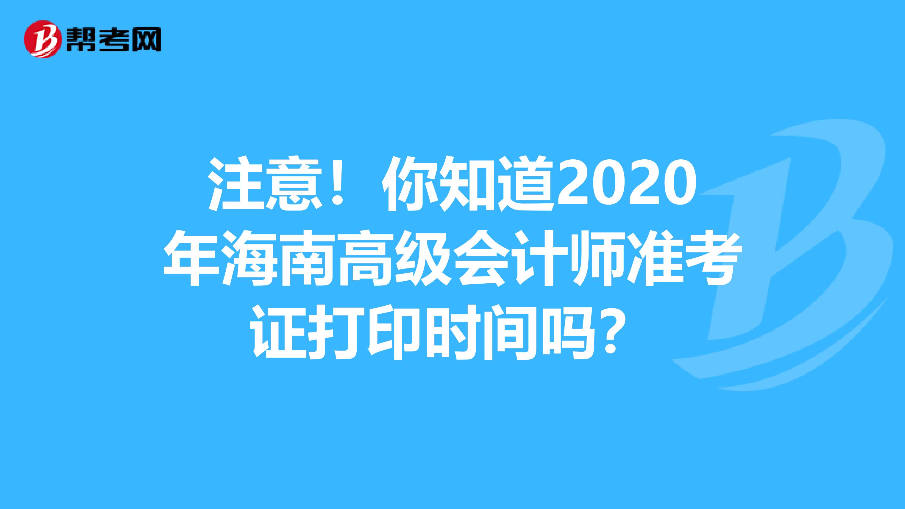 注意！你知道2020年海南高级会计师准考证打印时间吗？