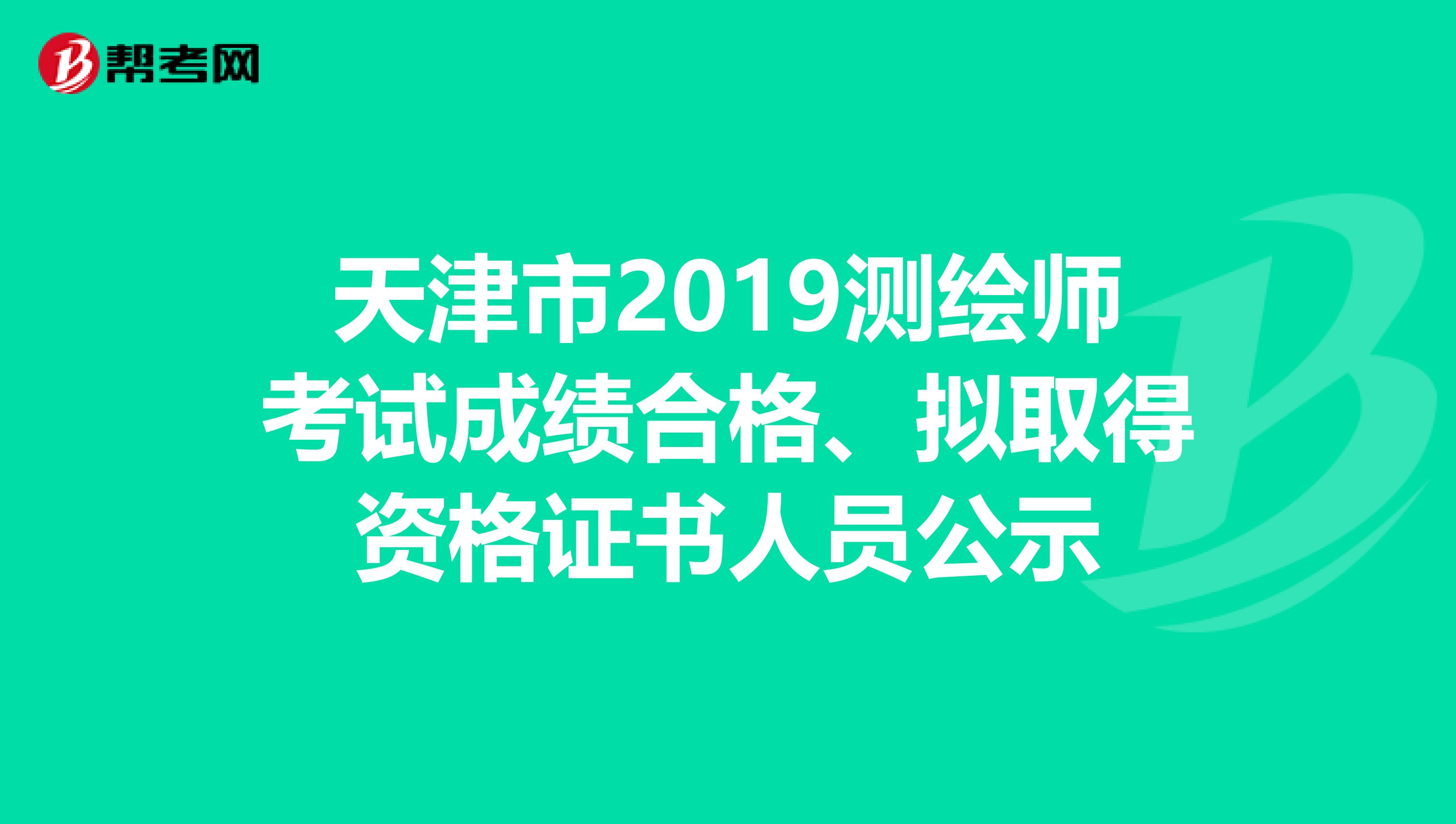 天津市2019测绘师考试成绩合格、拟取得资格证书人员公示