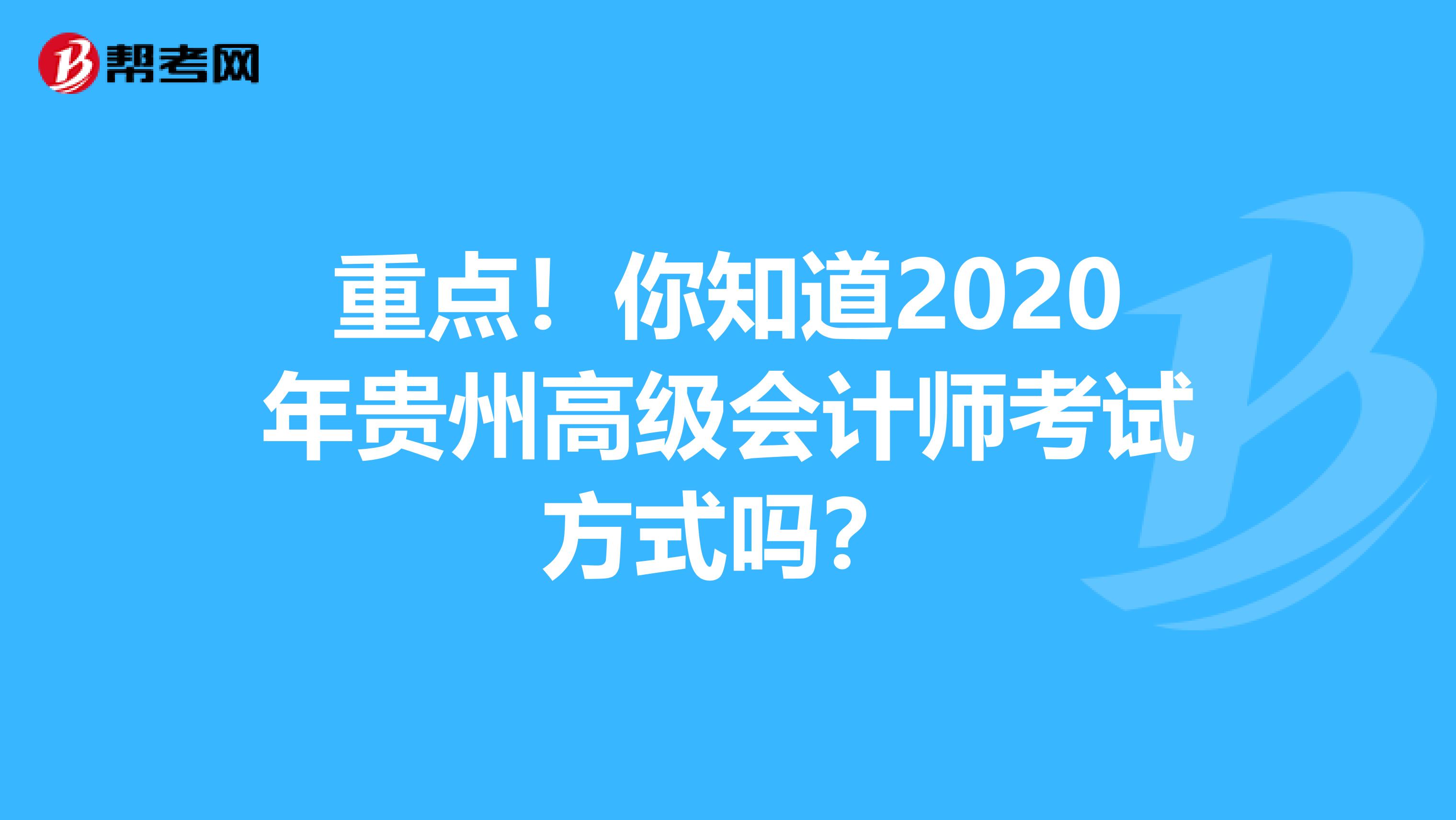 重點(diǎn)！你知道2020年貴州高級(jí)會(huì)計(jì)師考試方式嗎？
