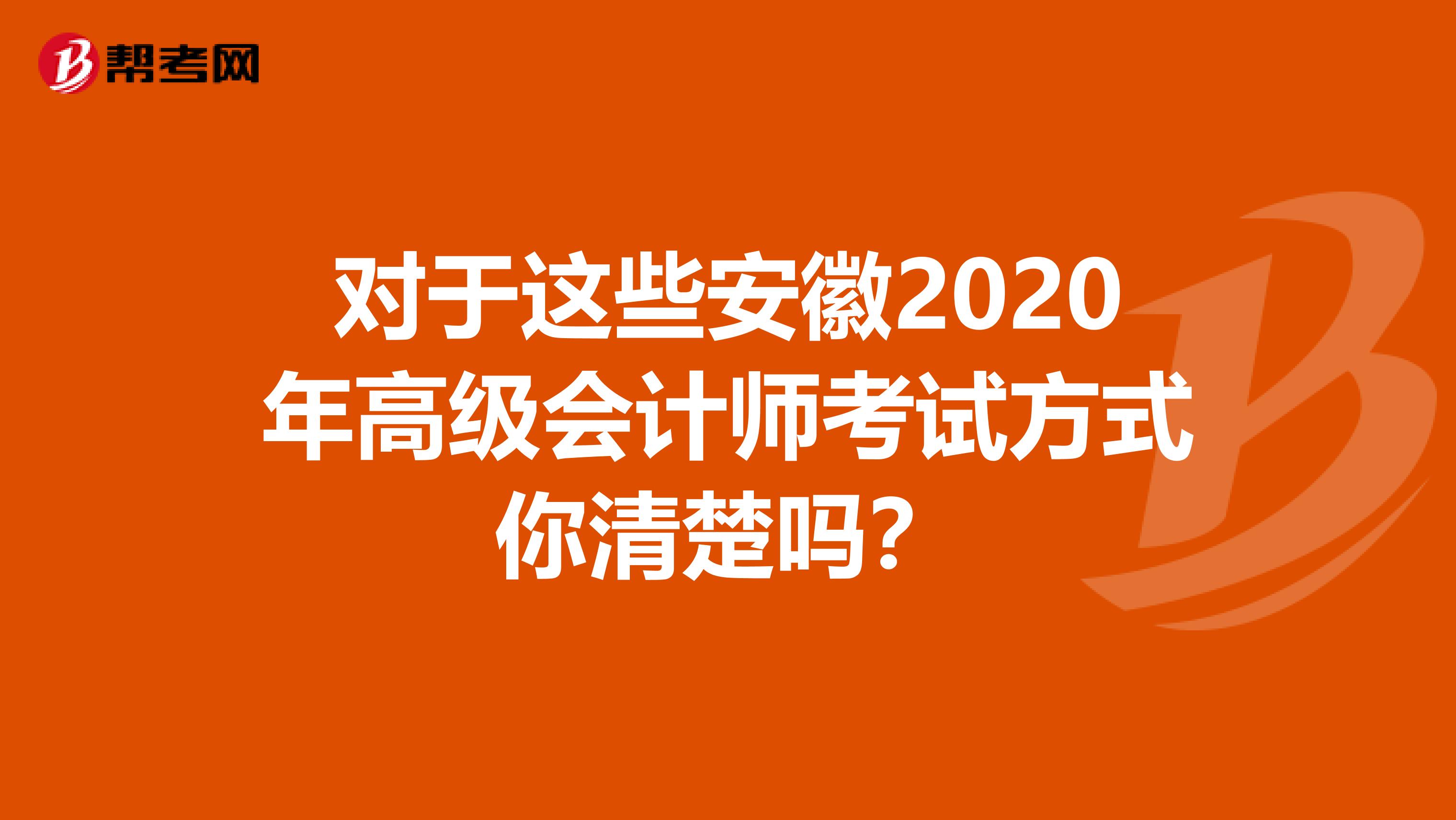 对于这些安徽2020年高级会计师考试方式你清楚吗？