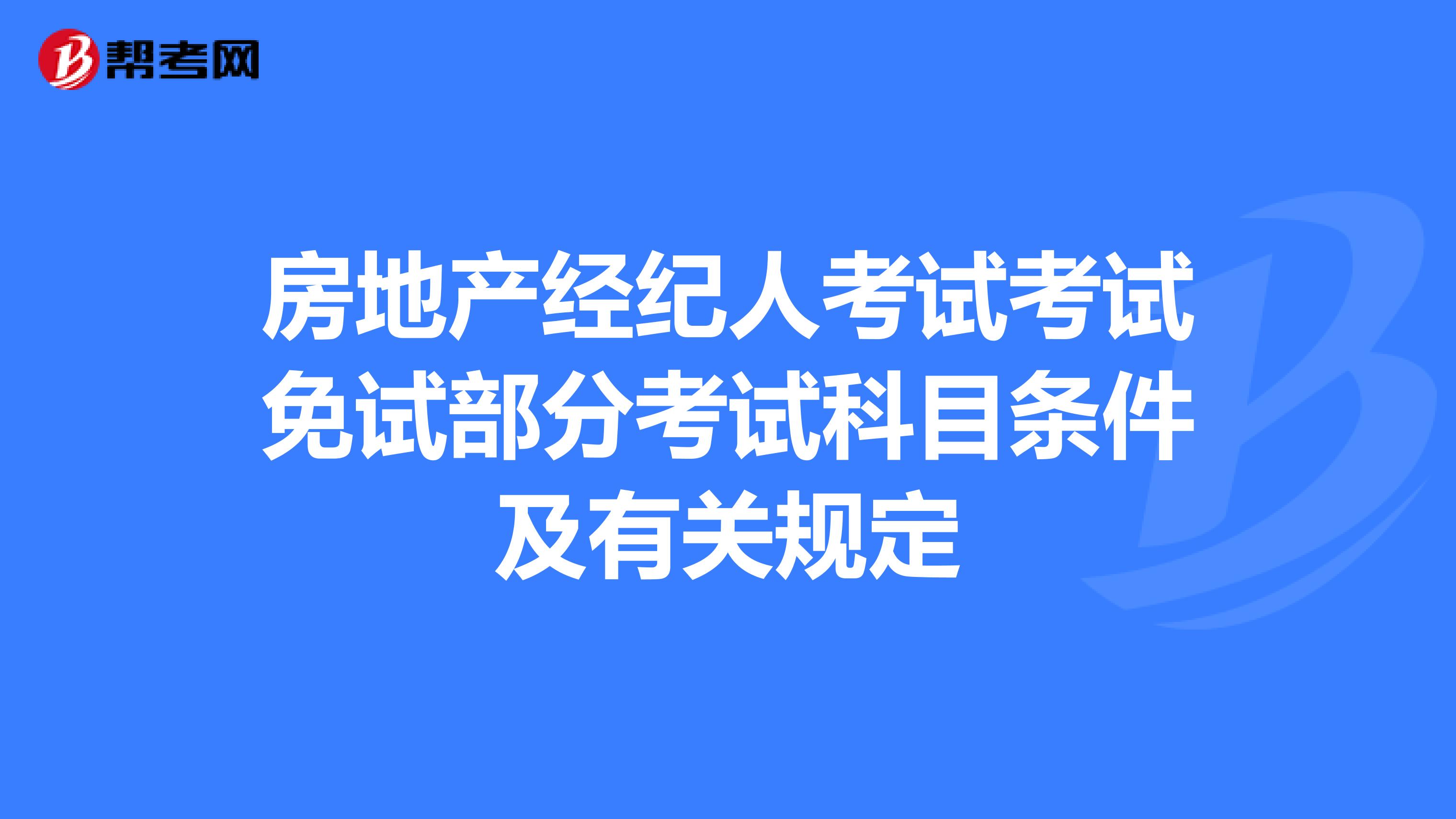 房地产经纪人考试考试免试部分考试科目条件及有关规定