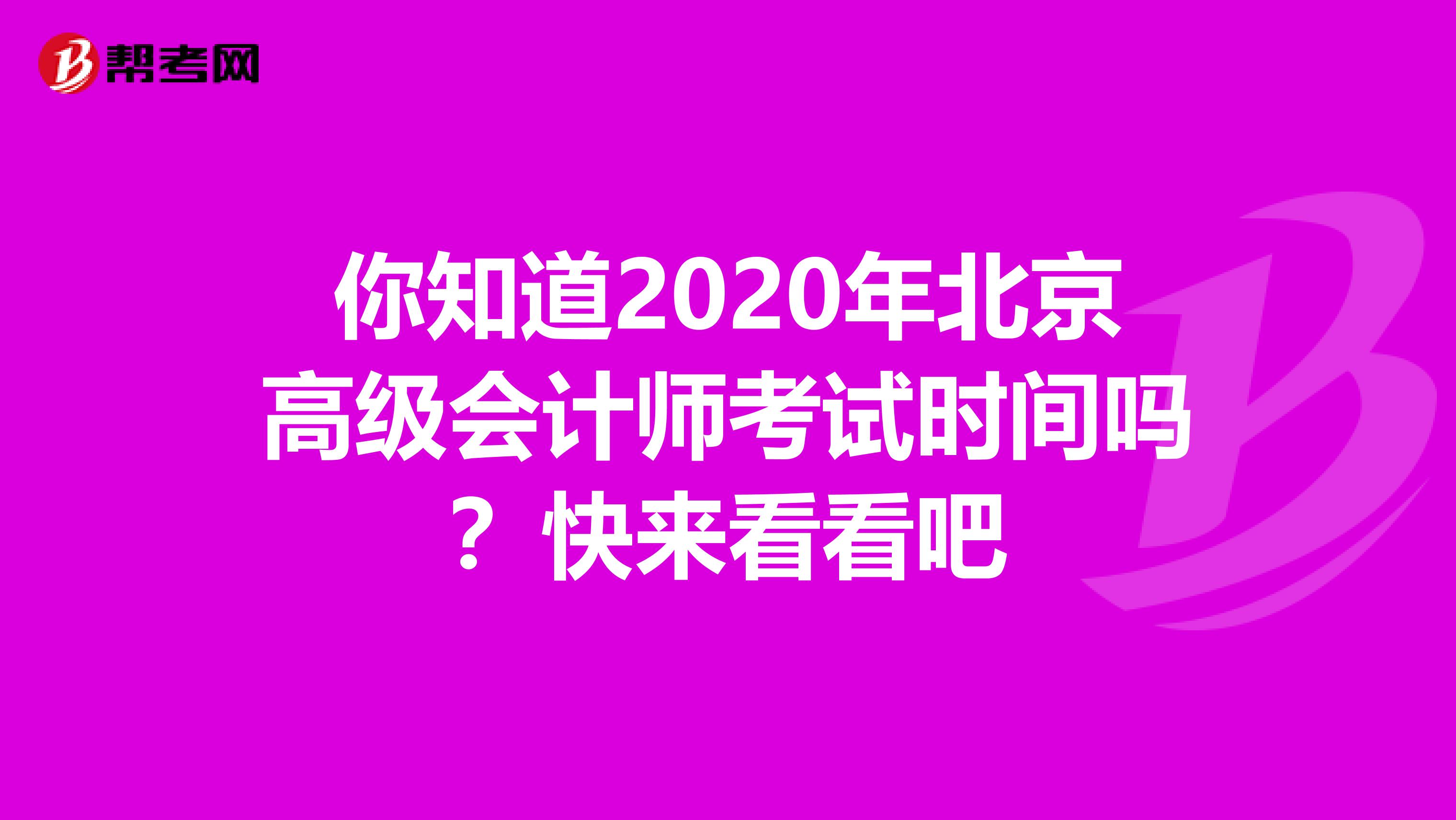 你知道2020年北京高级会计师考试时间吗？快来看看吧