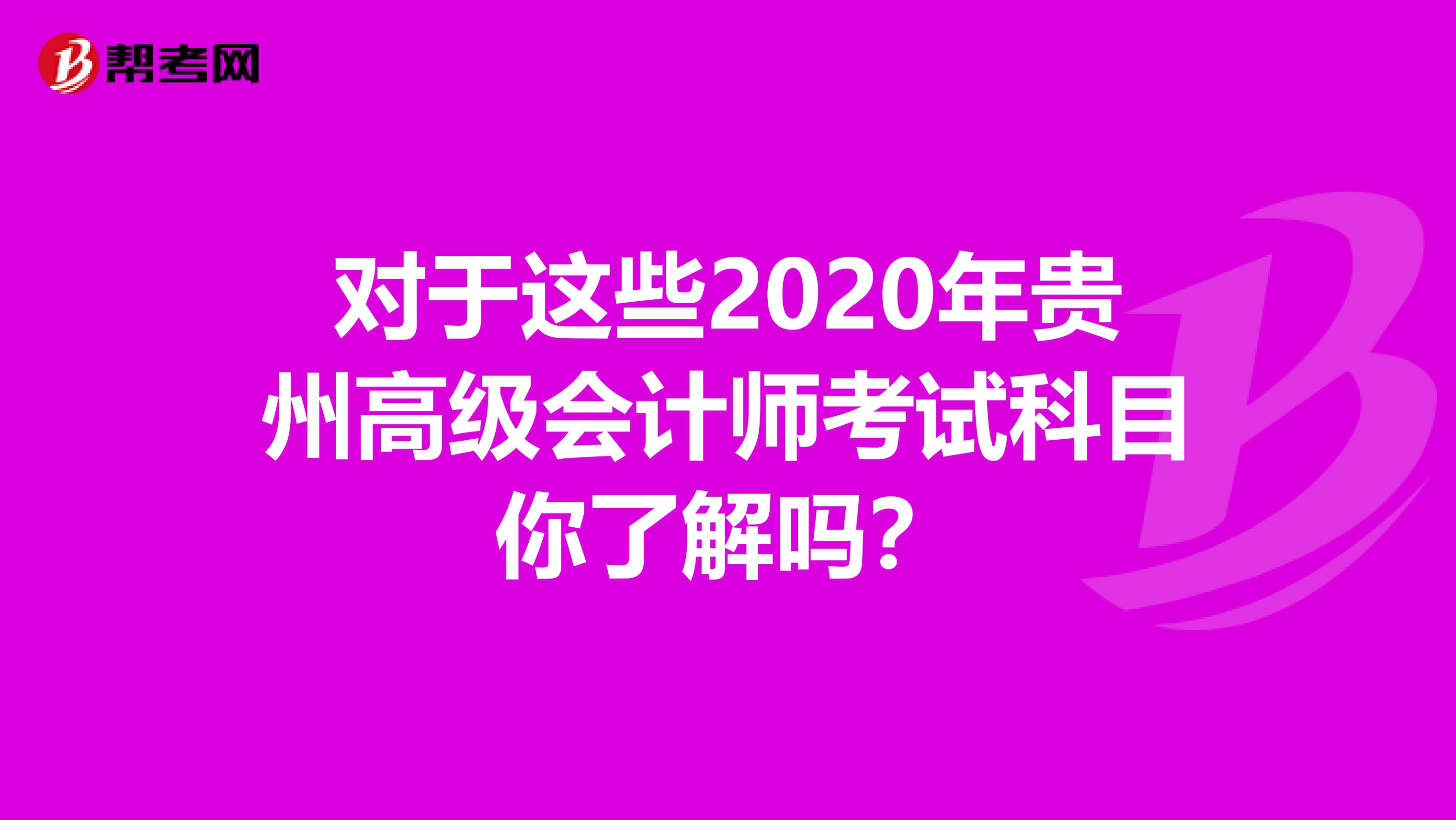 对于这些2020年贵州高级会计师考试科目你了解吗？
