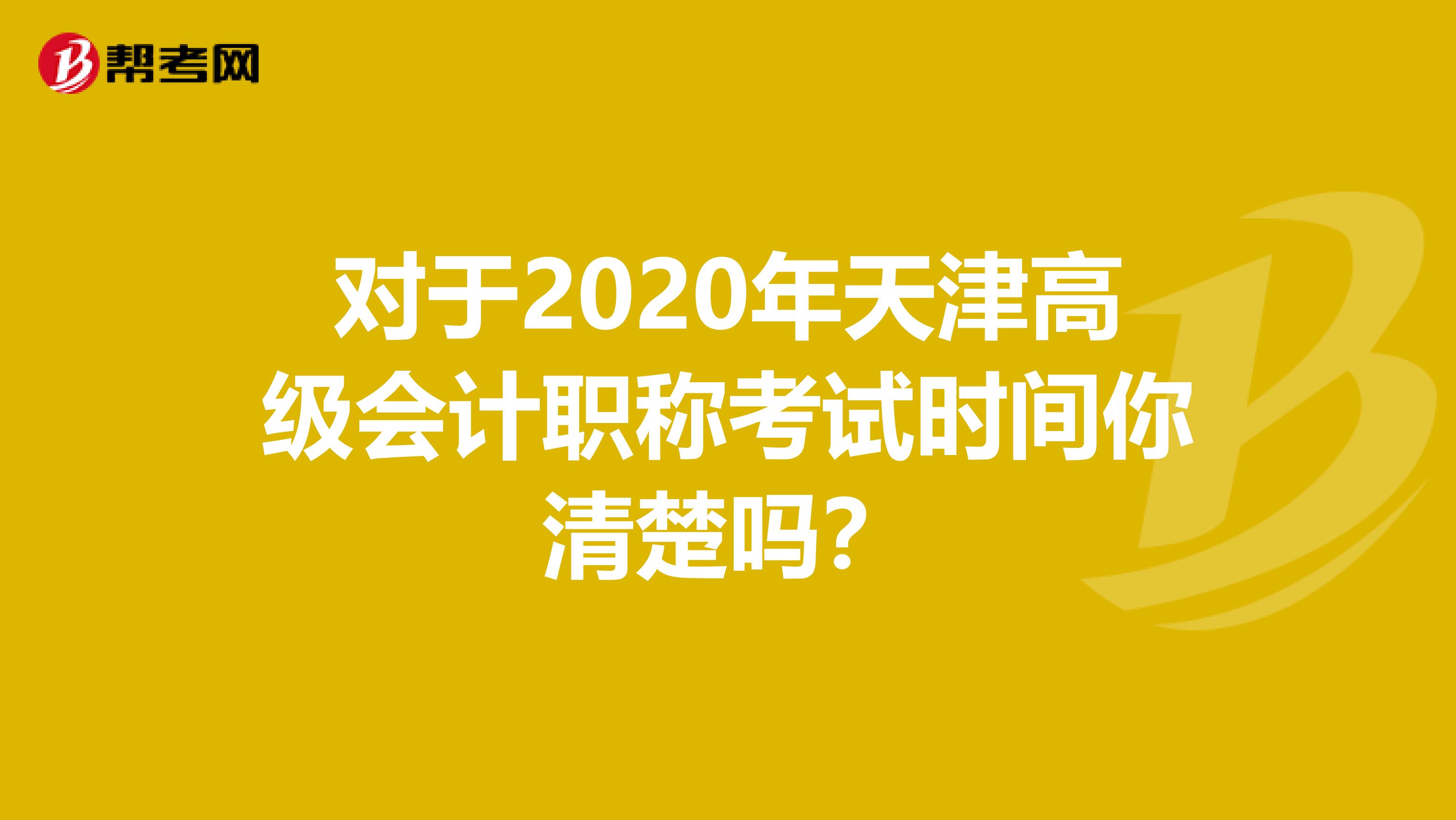 对于2020年天津高级会计职称考试时间你清楚吗？