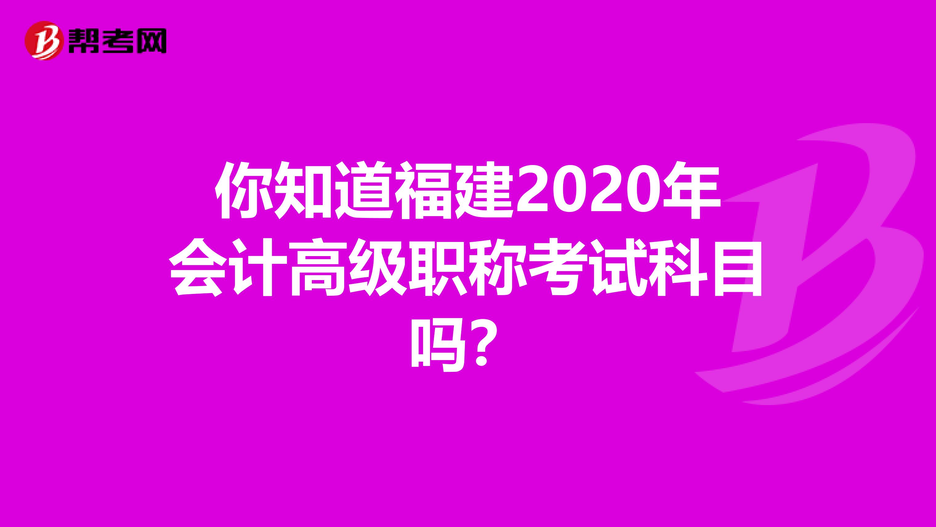 你知道福建2020年会计高级职称考试科目吗？
