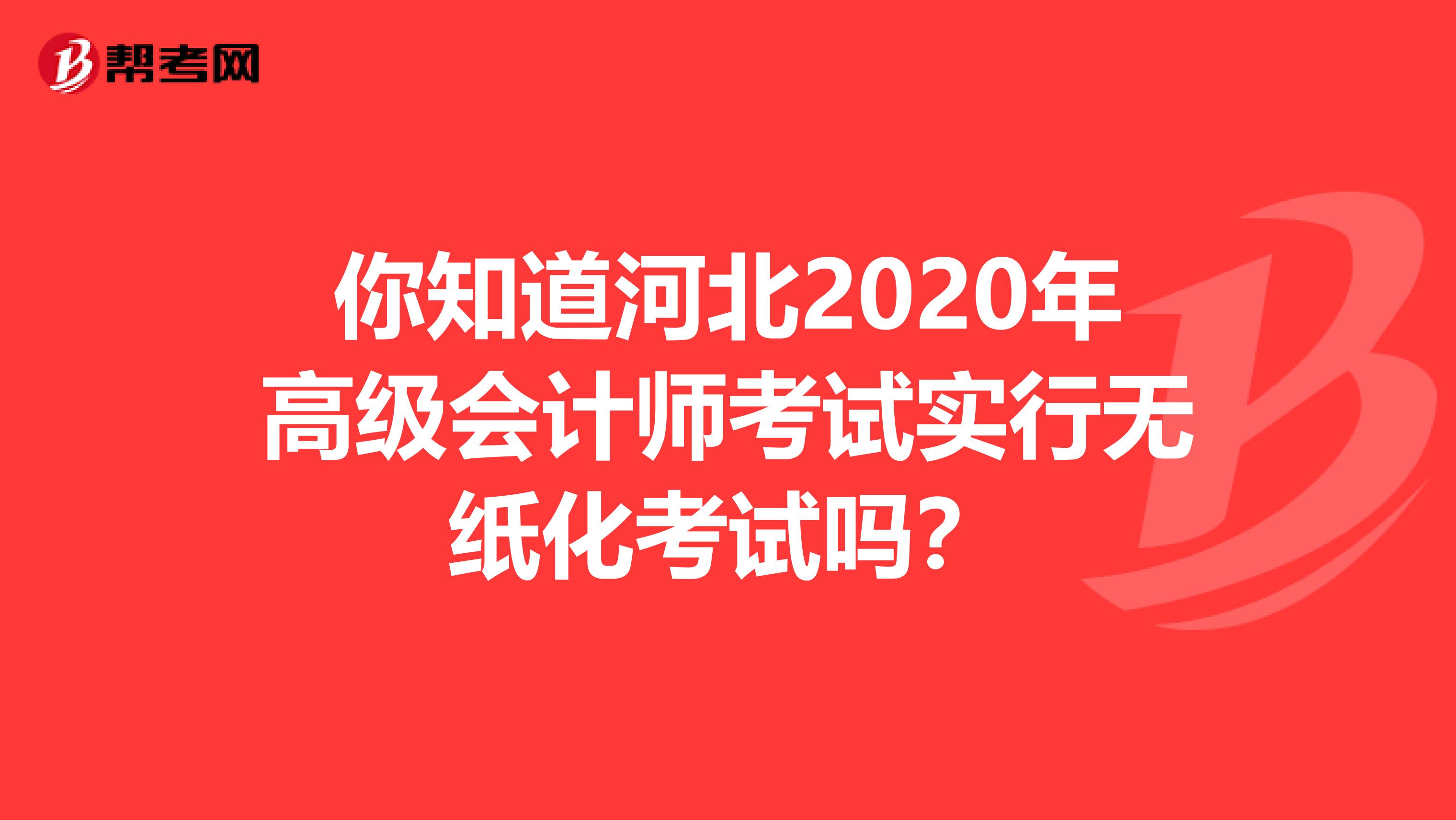 你知道河北2020年高级会计师考试实行无纸化考试吗？