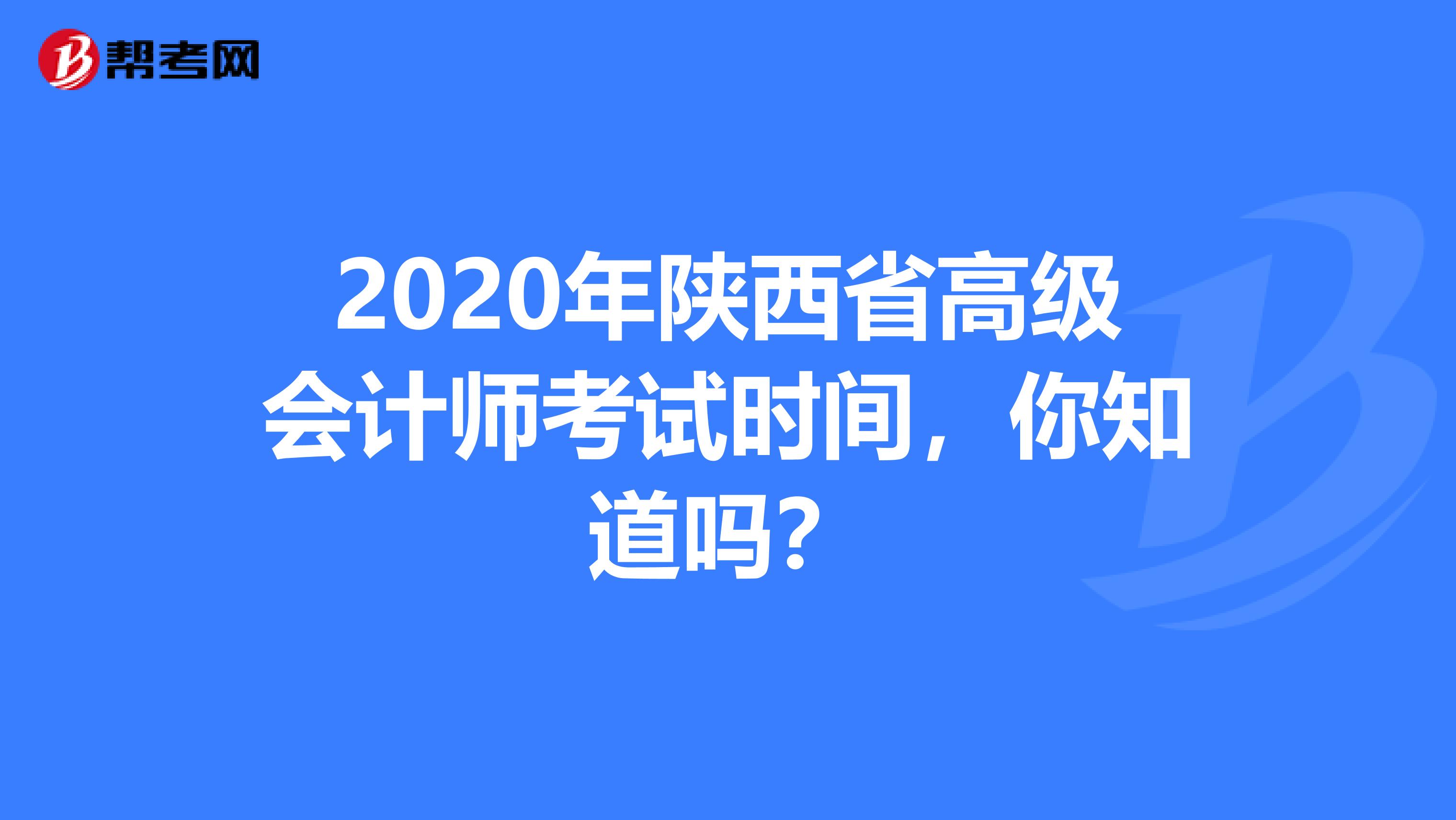 2020年陕西省高级会计师考试时间，你知道吗？