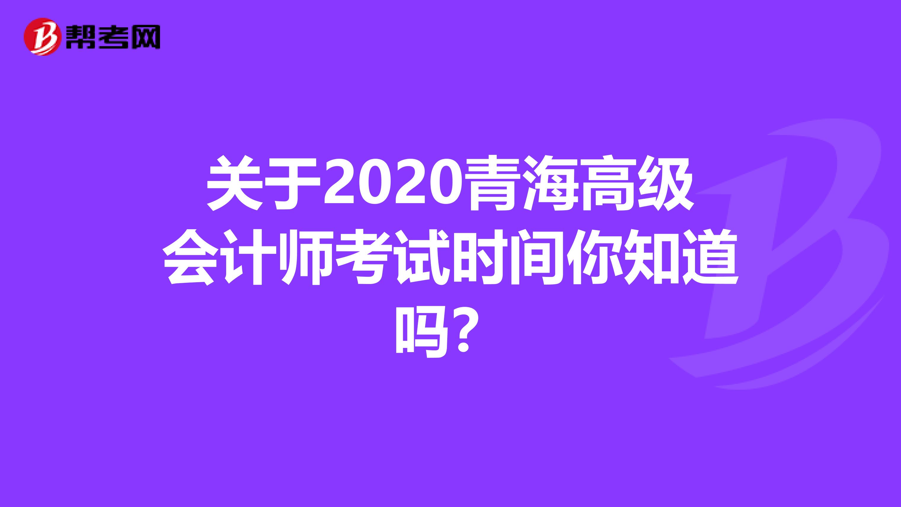 关于2020青海高级会计师考试时间你知道吗？