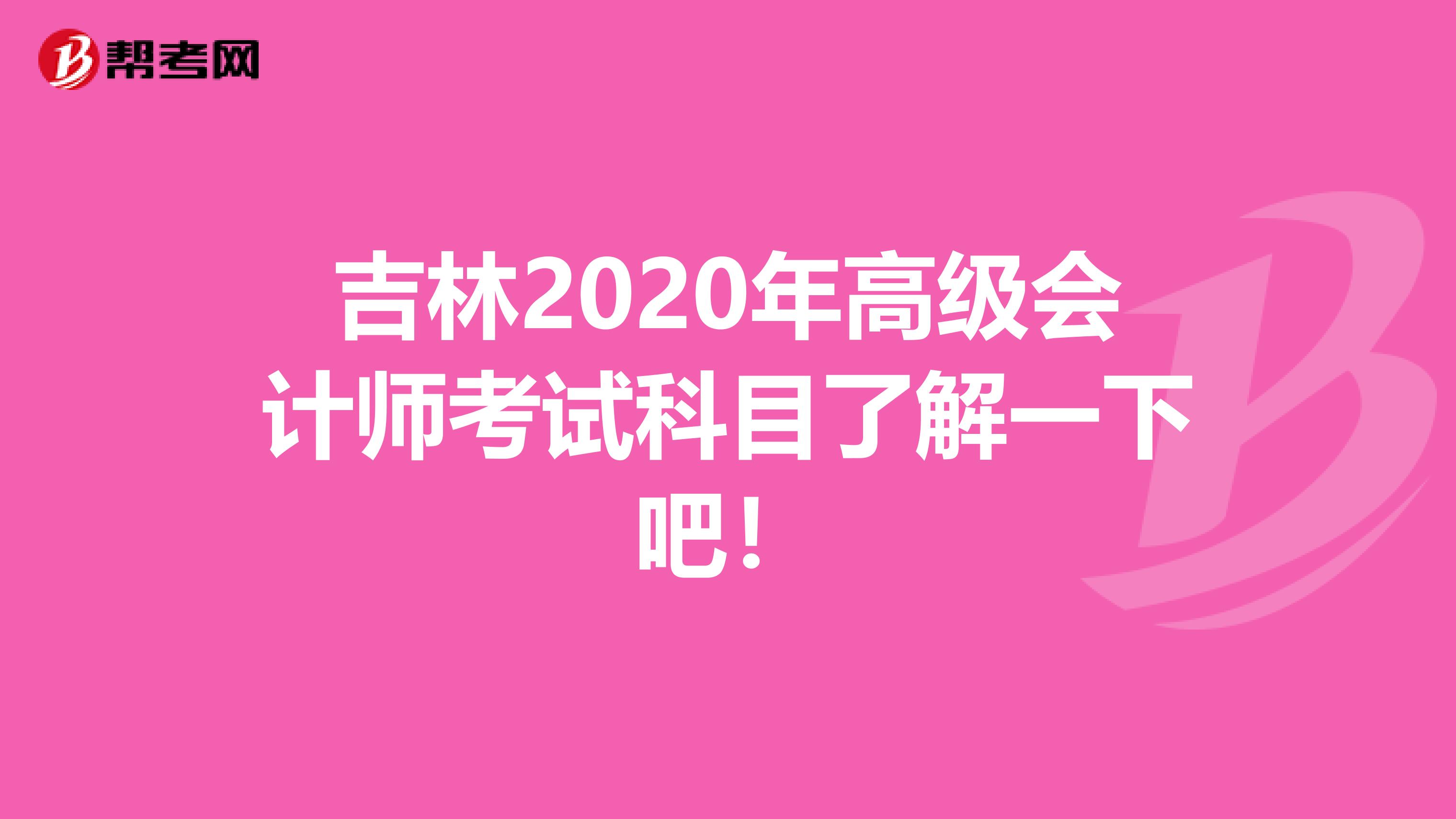 吉林2020年高级会计师考试科目了解一下吧！