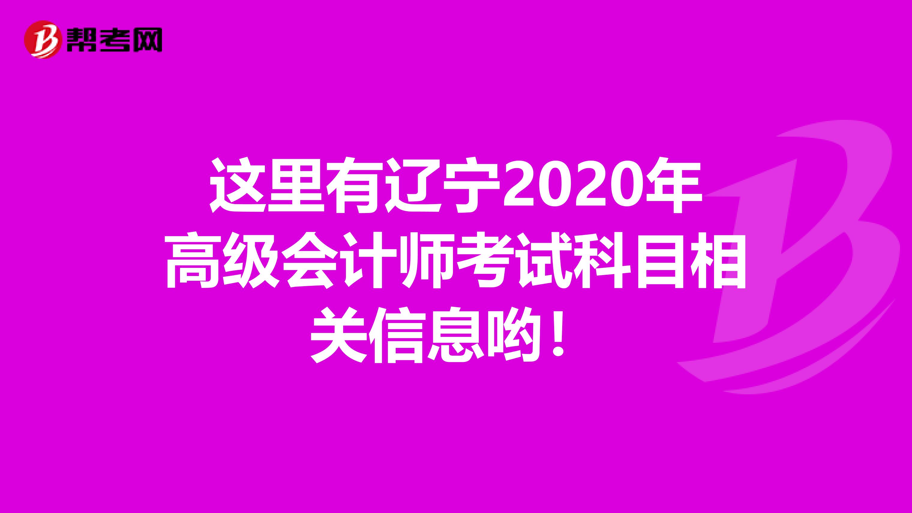 这里有辽宁2020年高级会计师考试科目相关信息哟！