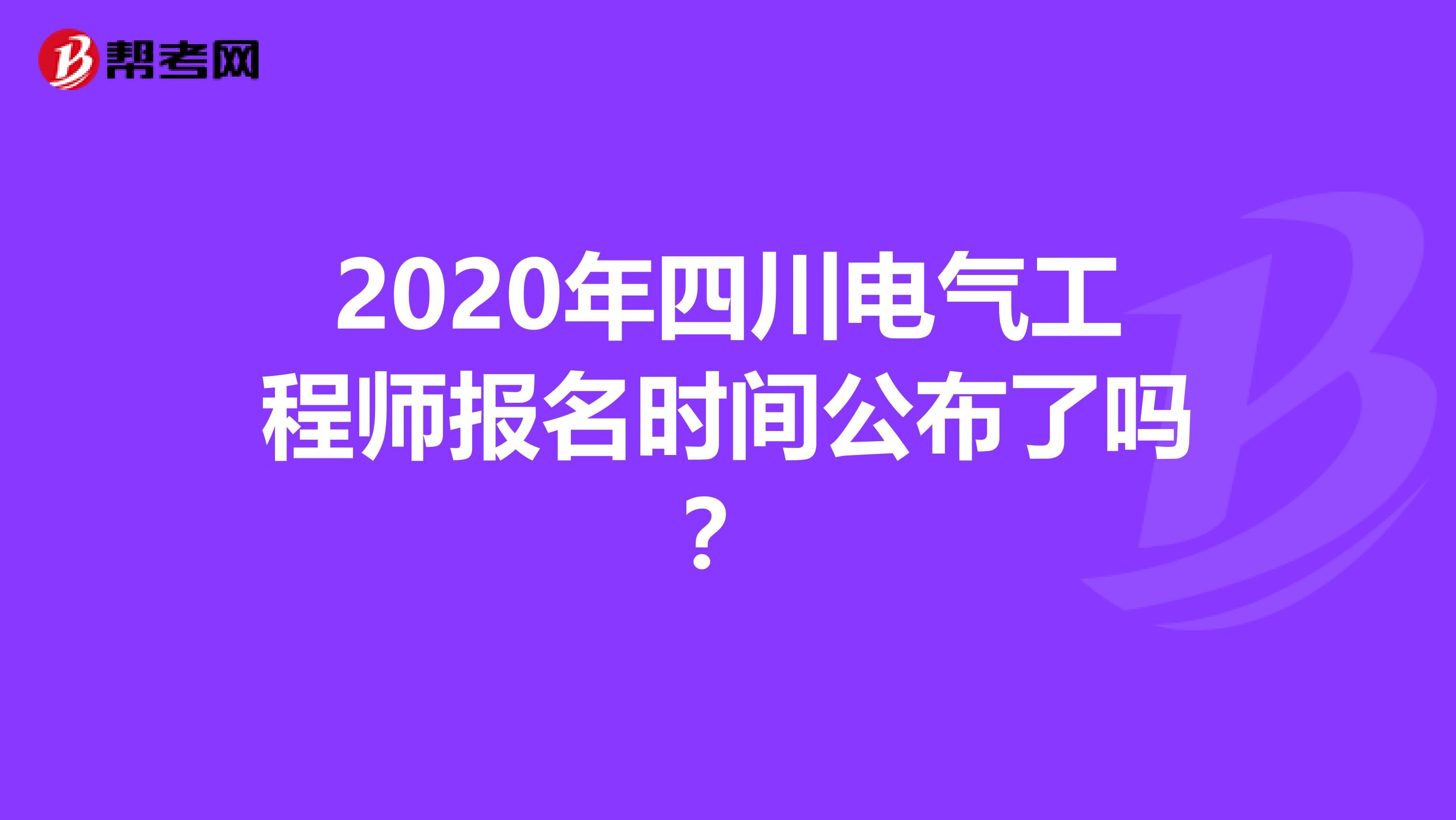 2020年四川电气工程师报名时间公布了吗？