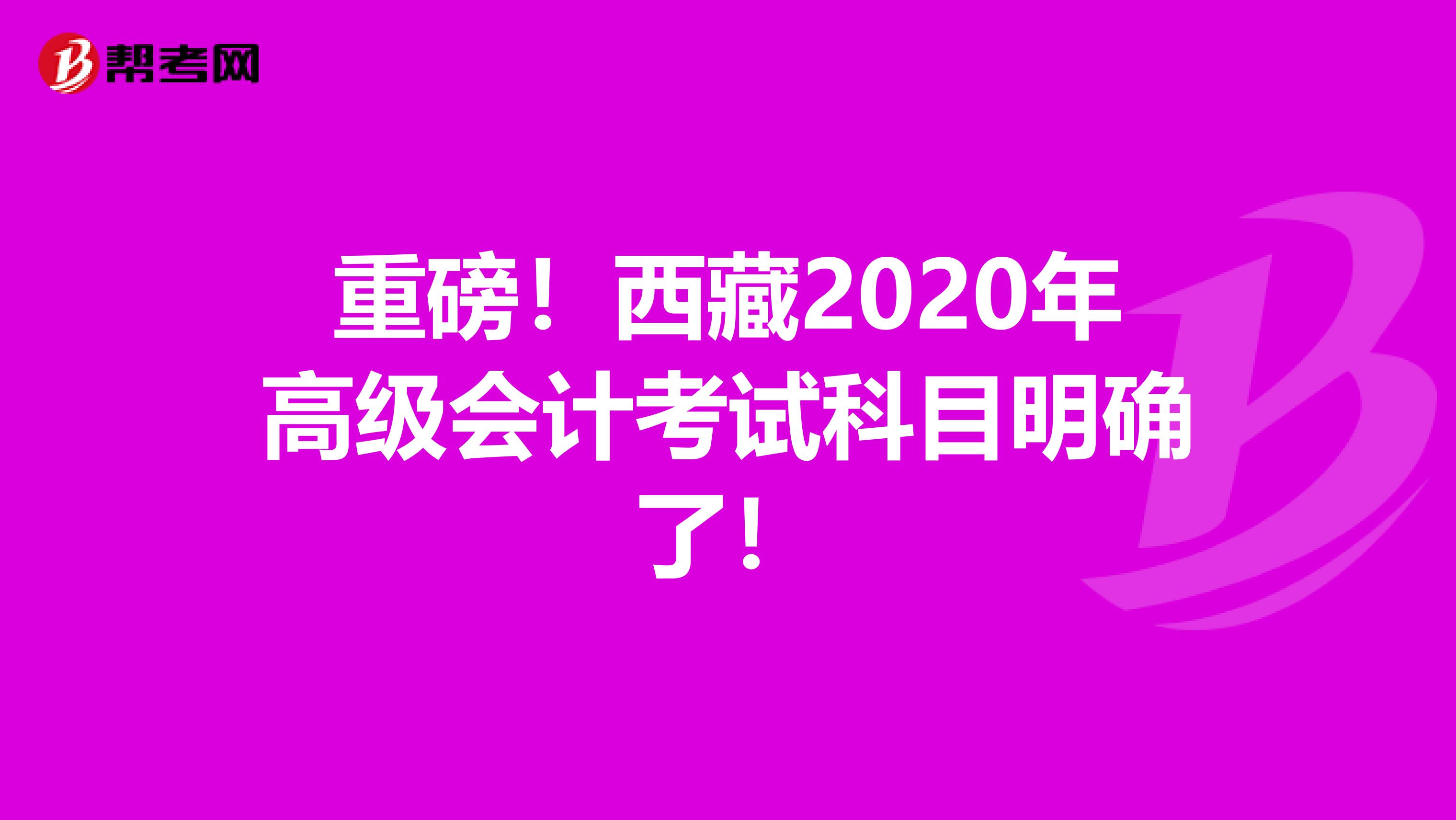 重磅！西藏2020年高级会计考试科目明确了！