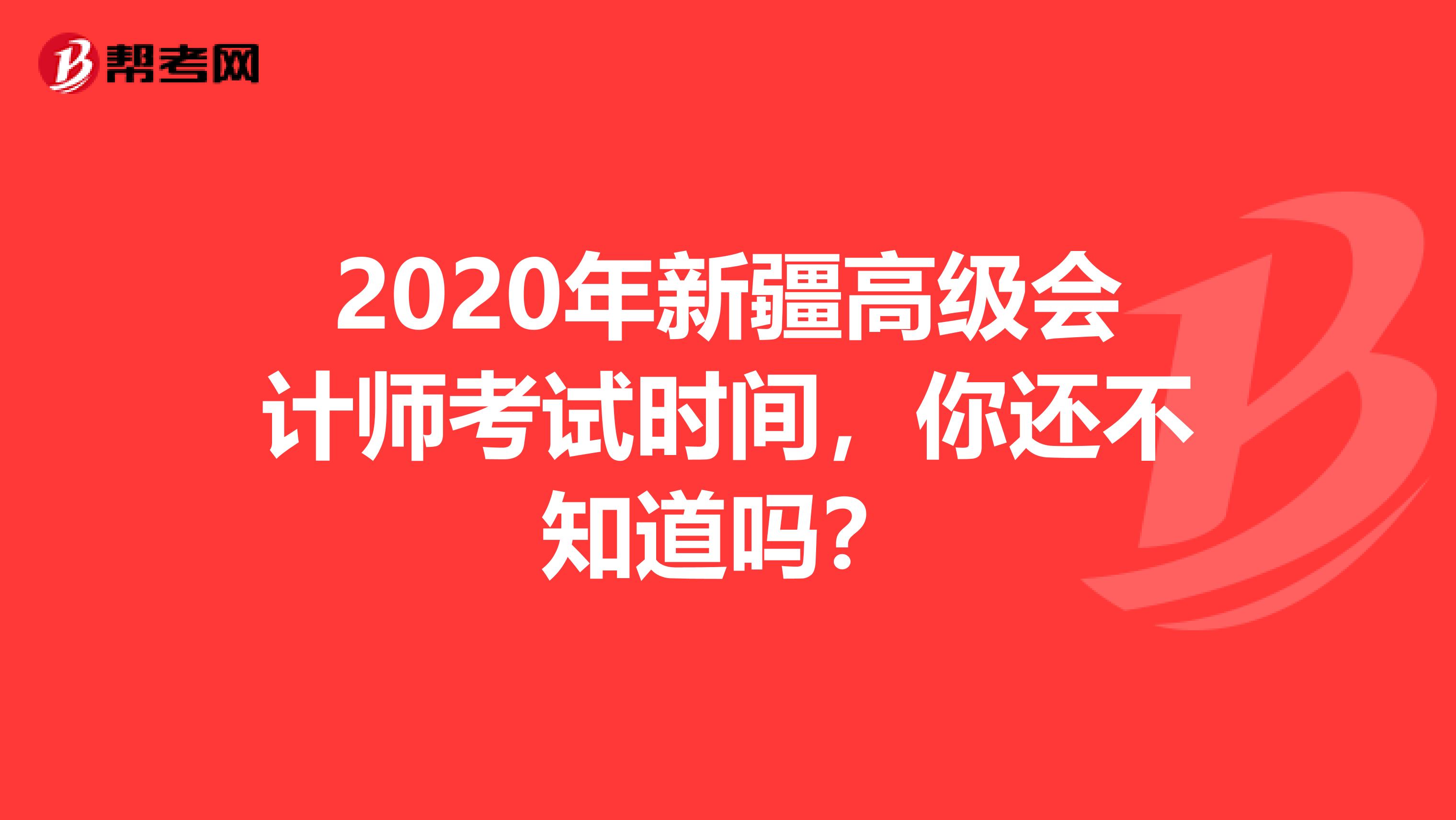 2020年新疆高级会计师考试时间，你还不知道吗？