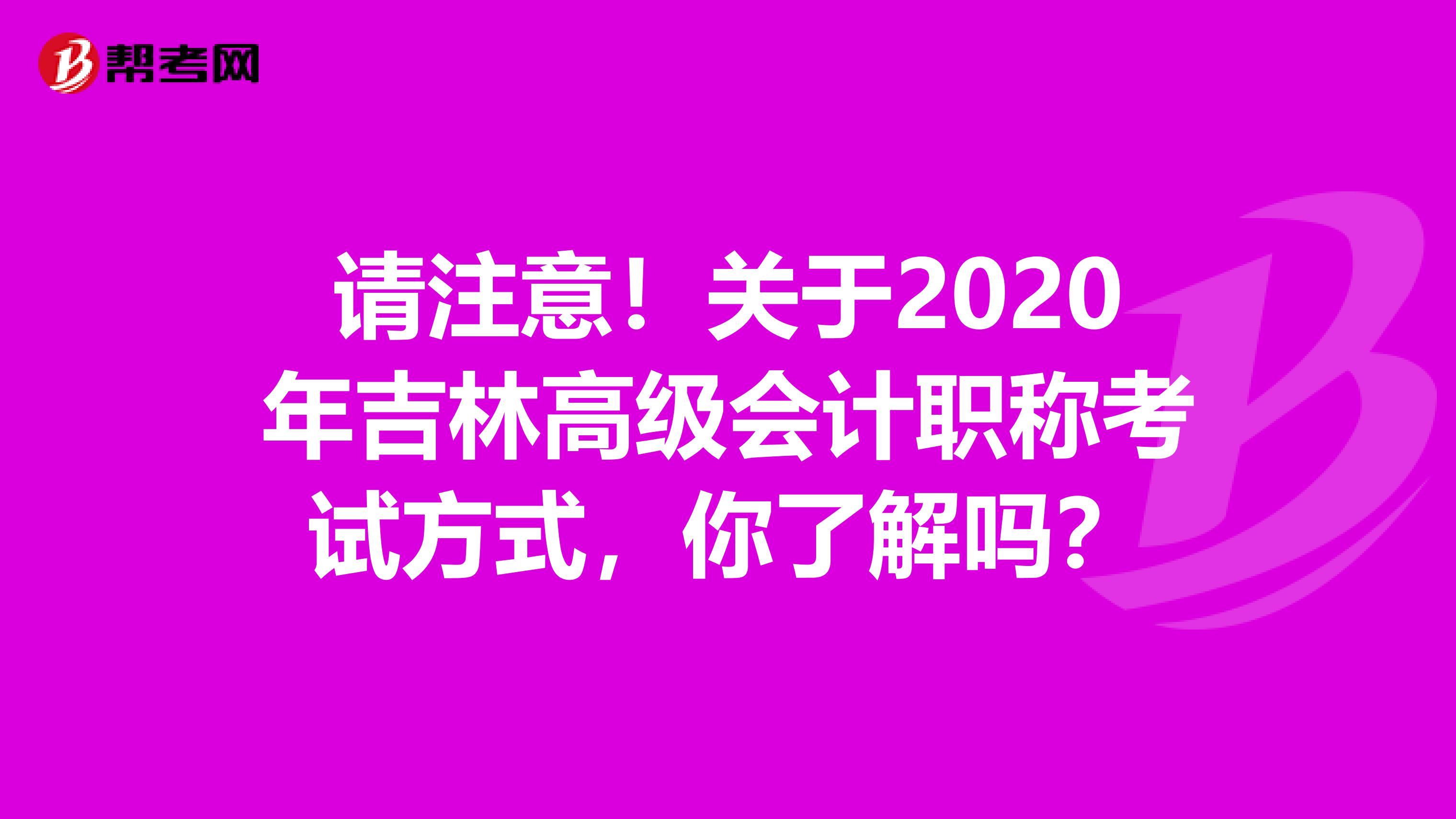请注意！关于2020年吉林高级会计职称考试方式，你了解吗？