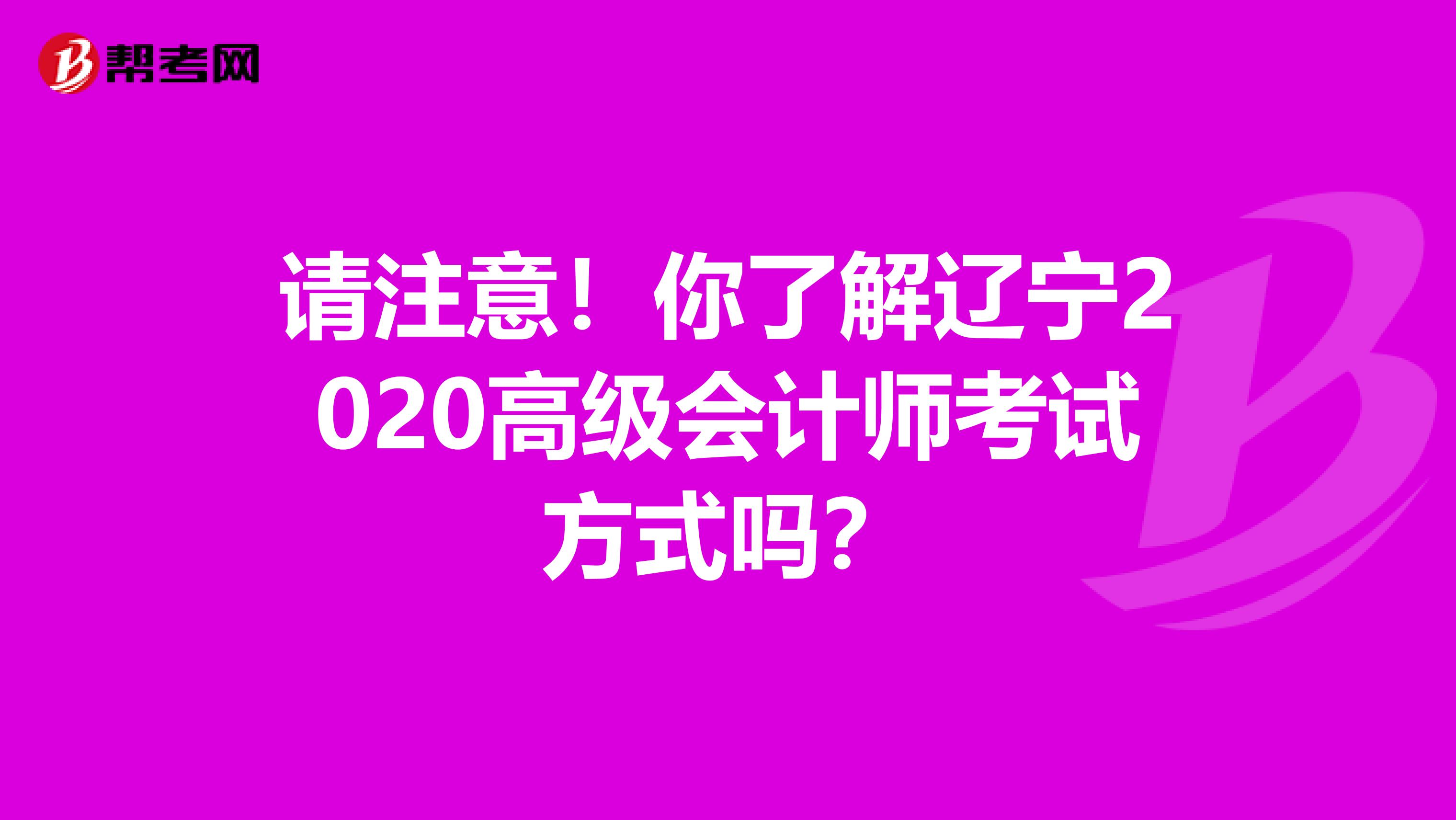 请注意！你了解辽宁2020高级会计师考试方式吗？