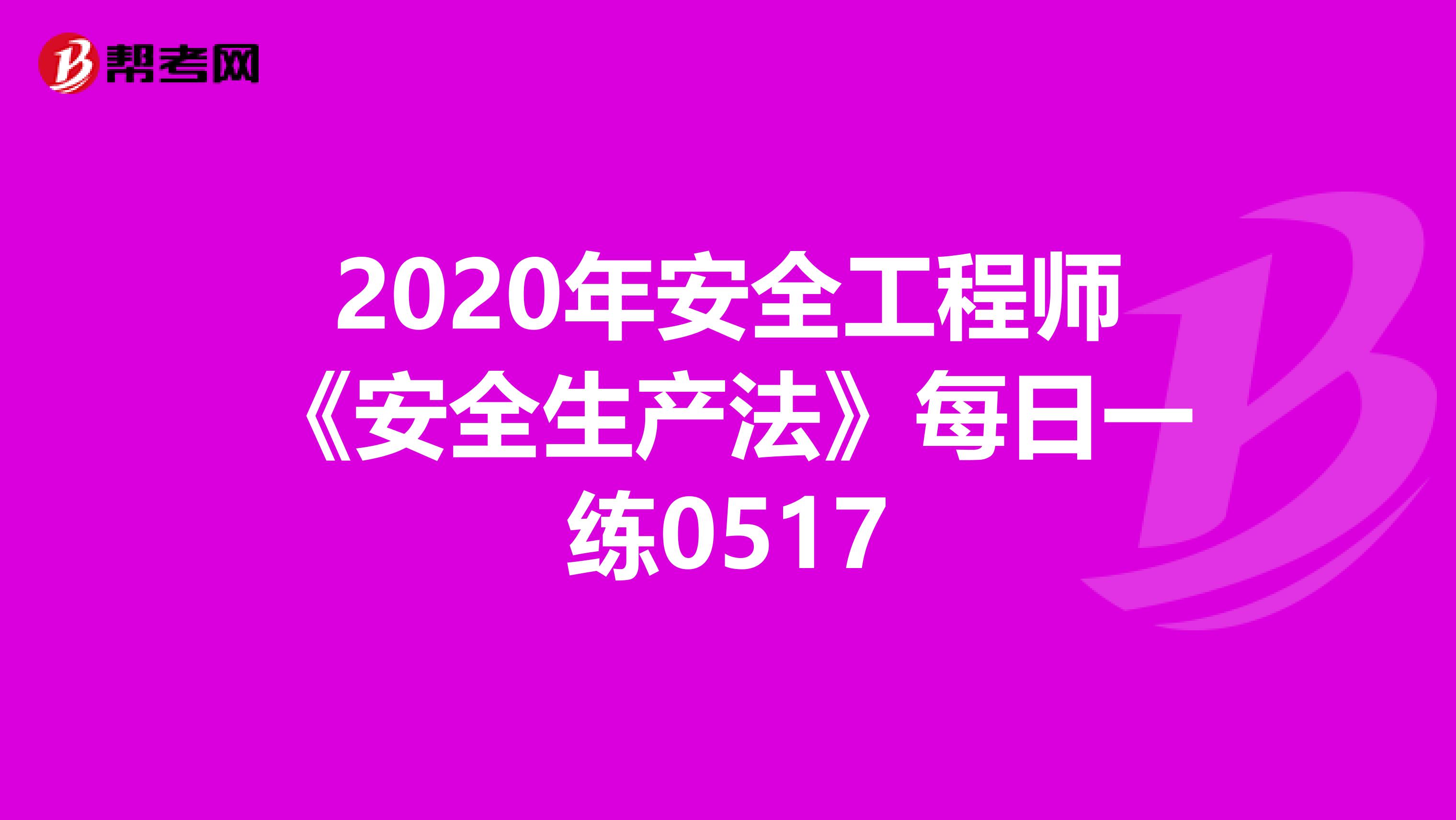 2020年安全工程师《安全生产法》每日一练0517