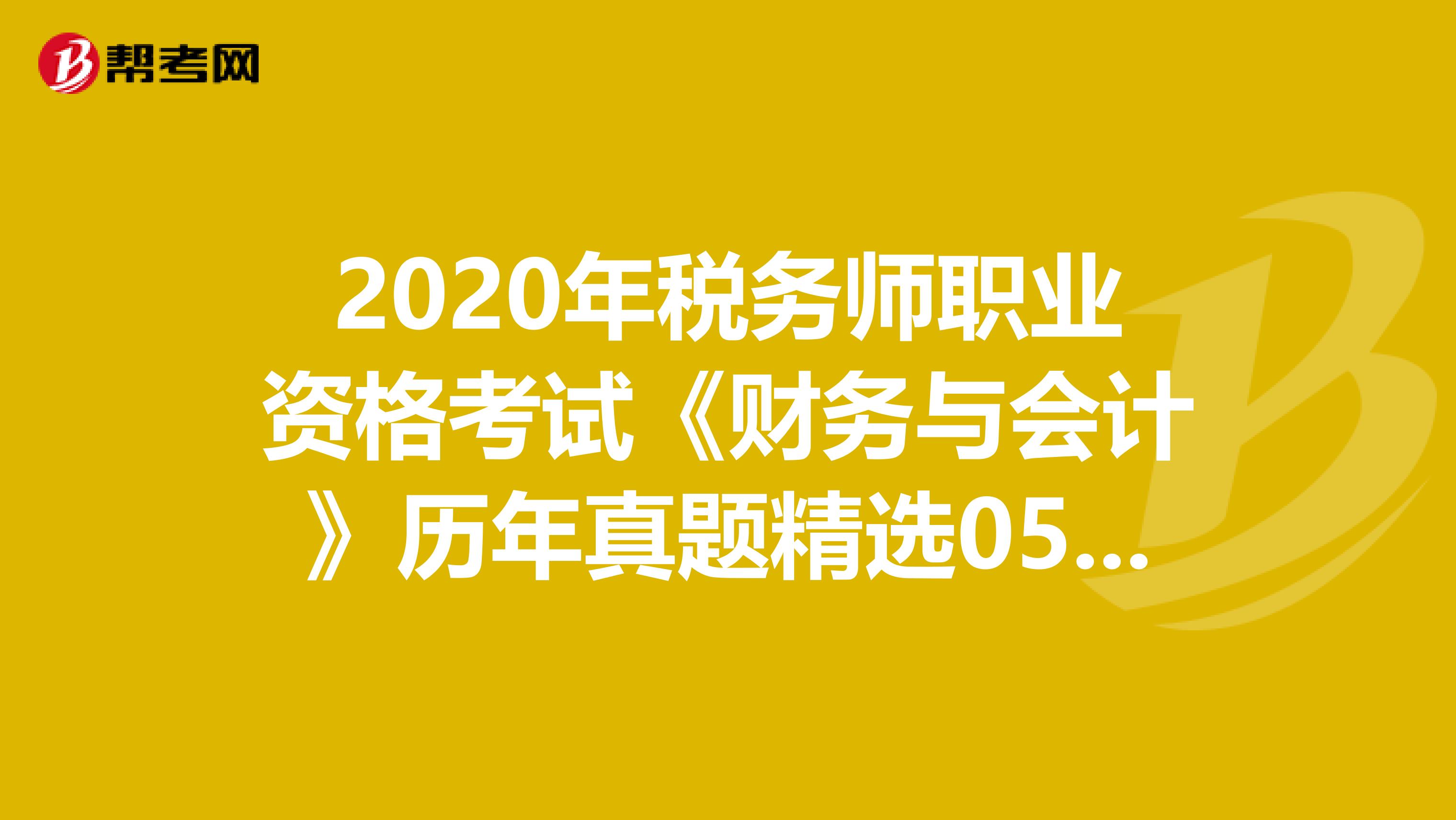 2020年税务师职业资格考试《财务与会计》历年真题精选0517