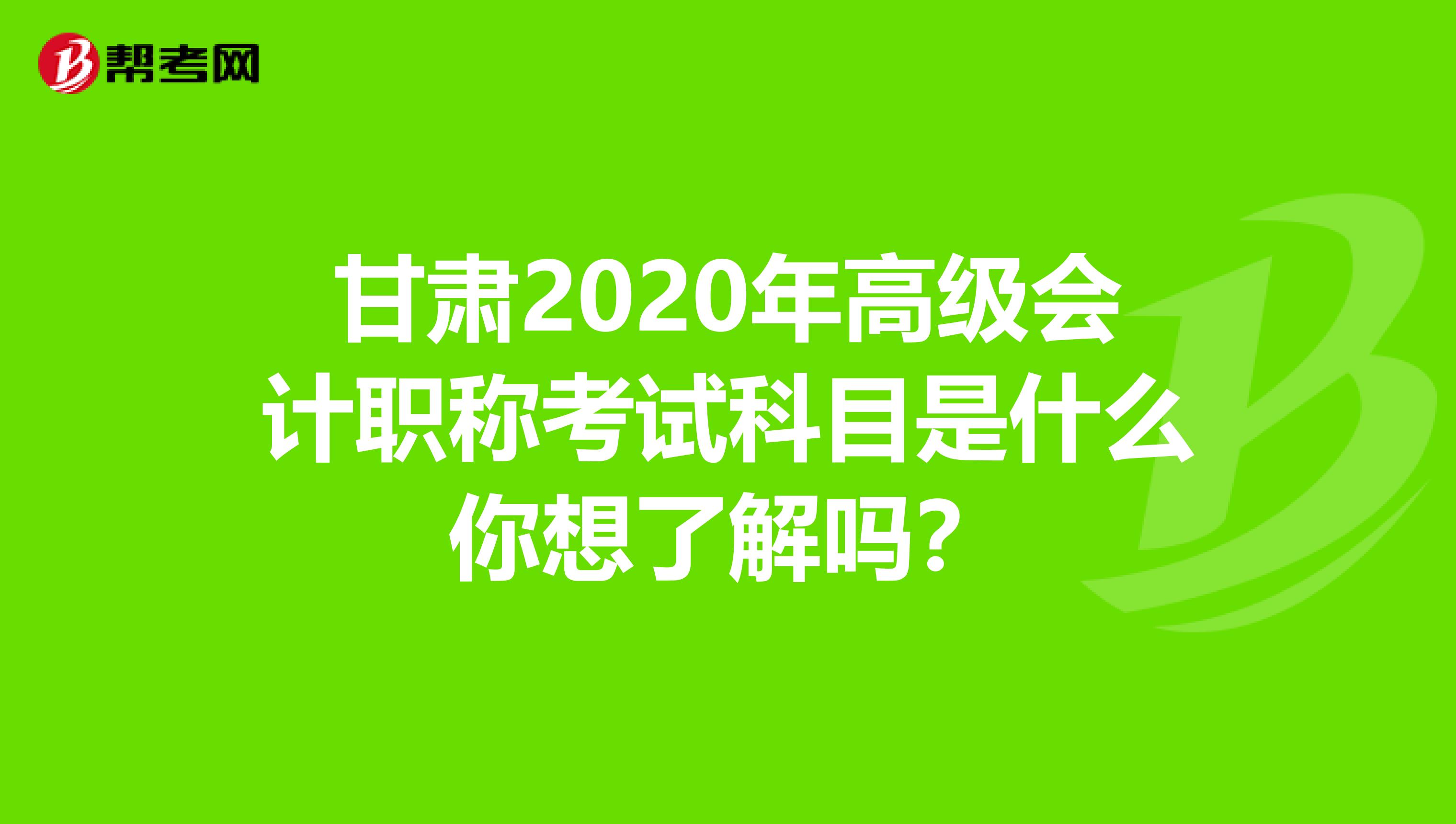 甘肃2020年高级会计职称考试科目是什么你想了解吗？