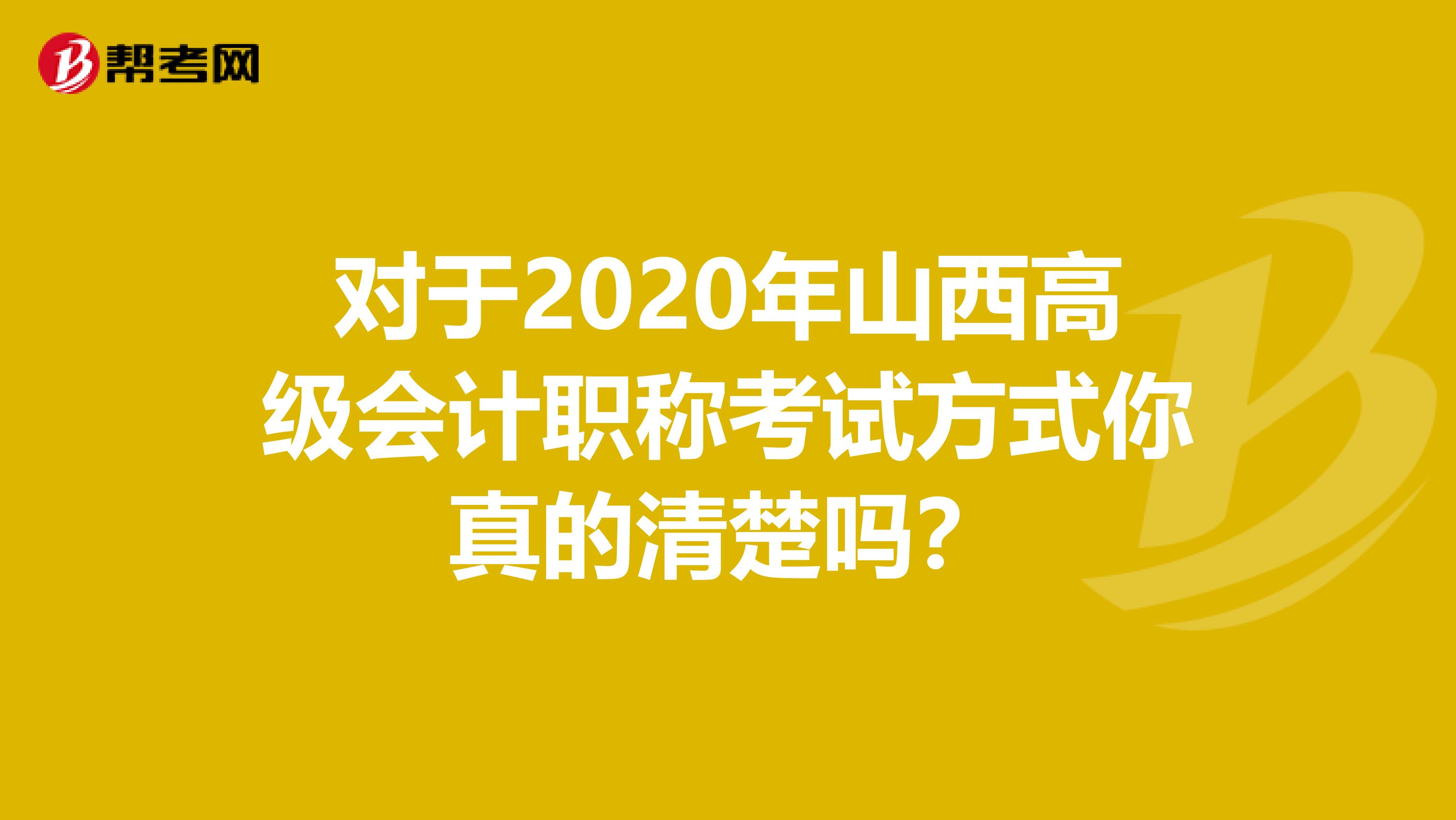 对于2020年山西高级会计职称考试方式你真的清楚吗？
