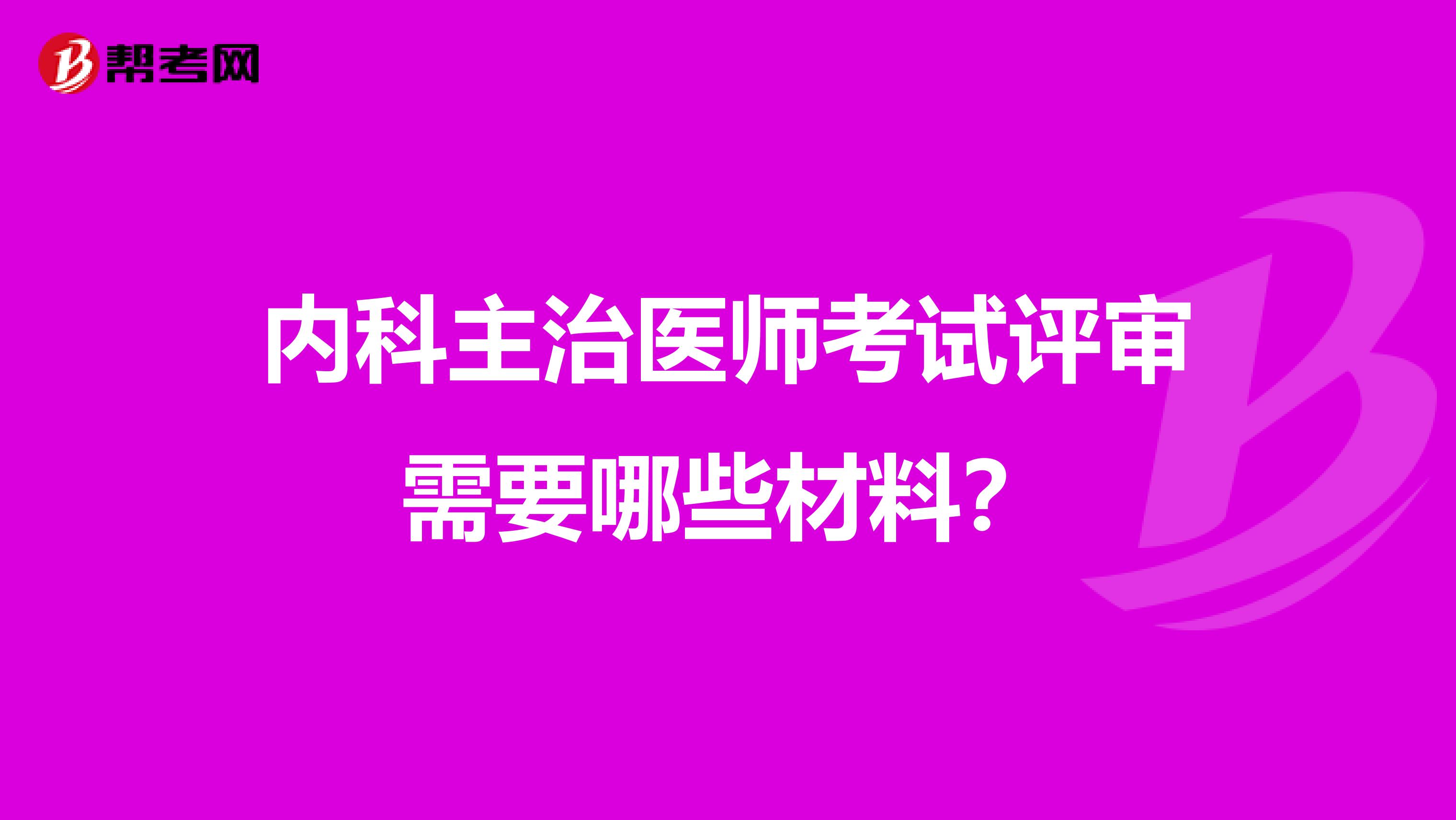 内科主治医师考试评审需要哪些材料？