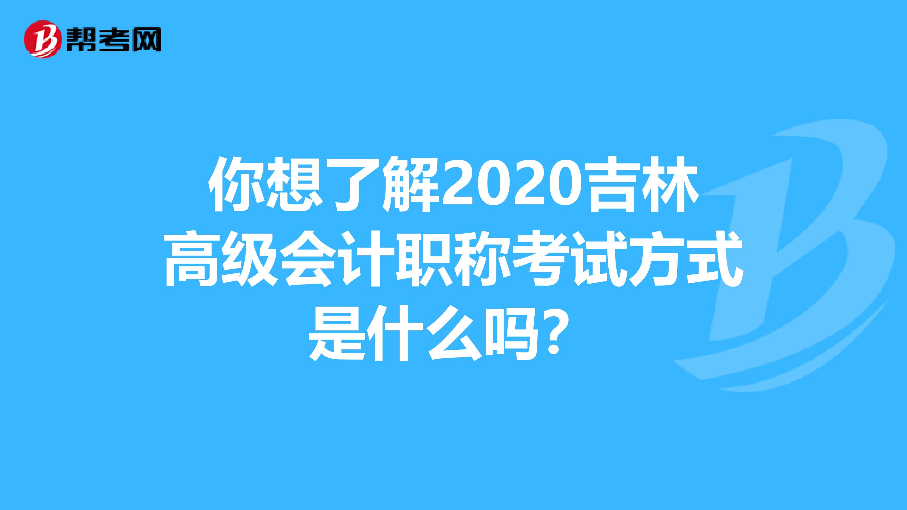 你想了解2020吉林高级会计职称考试方式是什么吗？