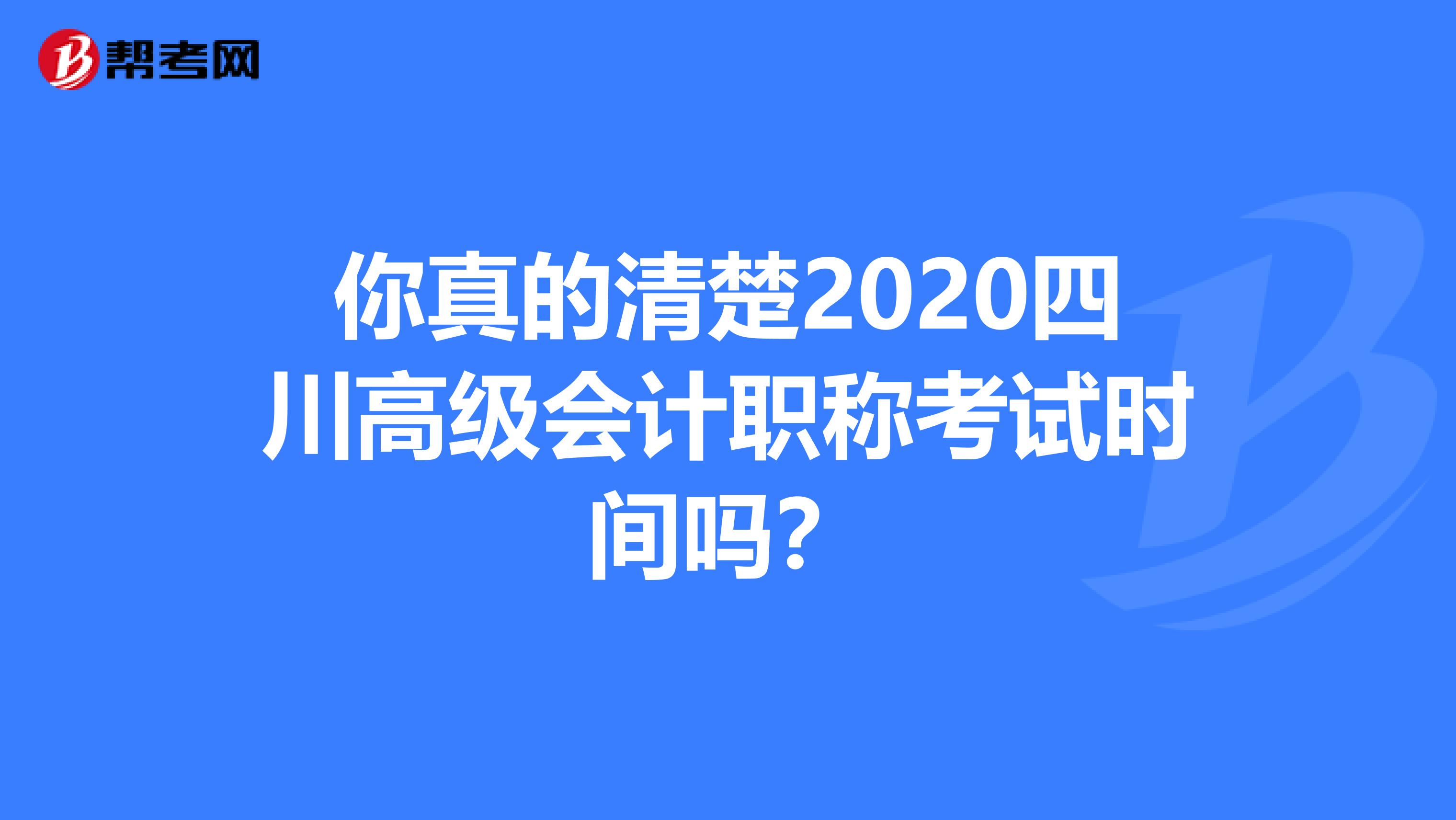 你真的清楚2020四川高级会计职称考试时间吗？