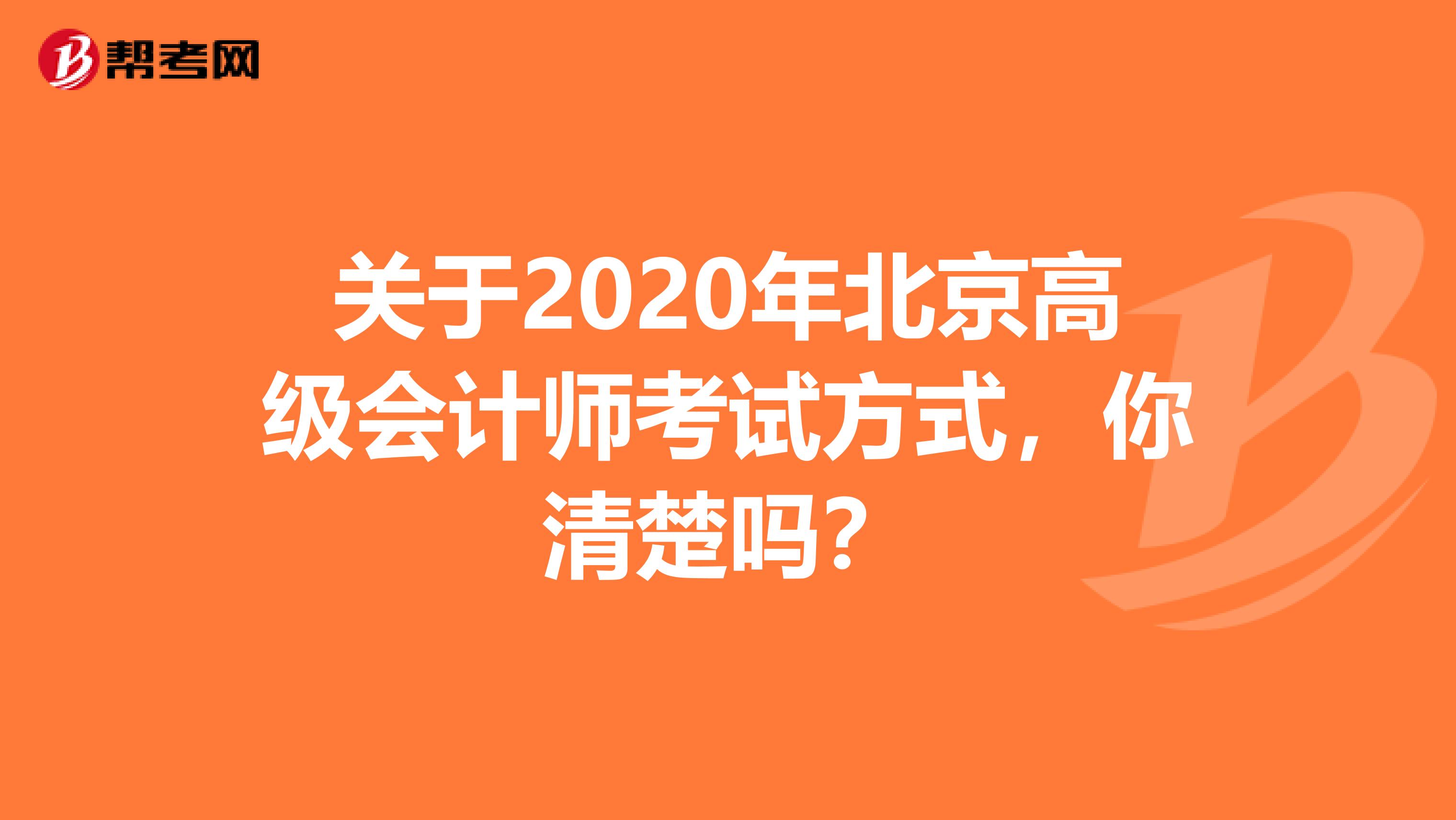 关于2020年北京高级会计师考试方式，你清楚吗？