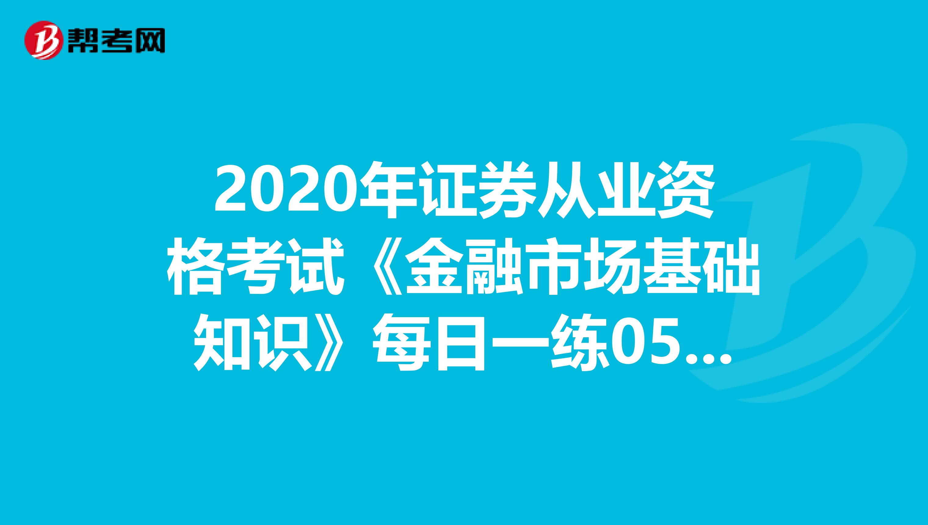 2020年证券从业资格考试《金融市场基础知识》每日一练0517