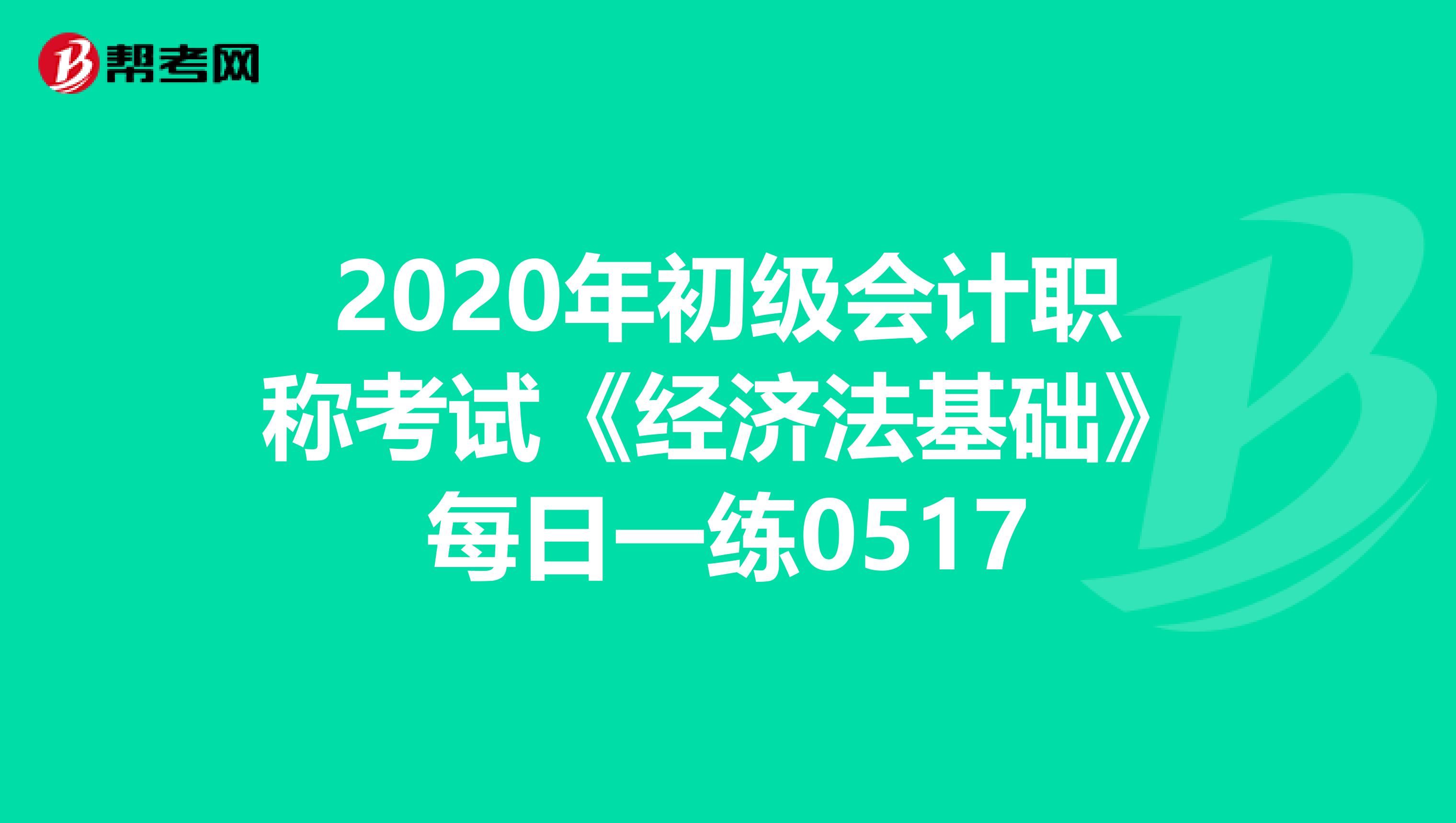 2020年初级会计职称考试《经济法基础》每日一练0517