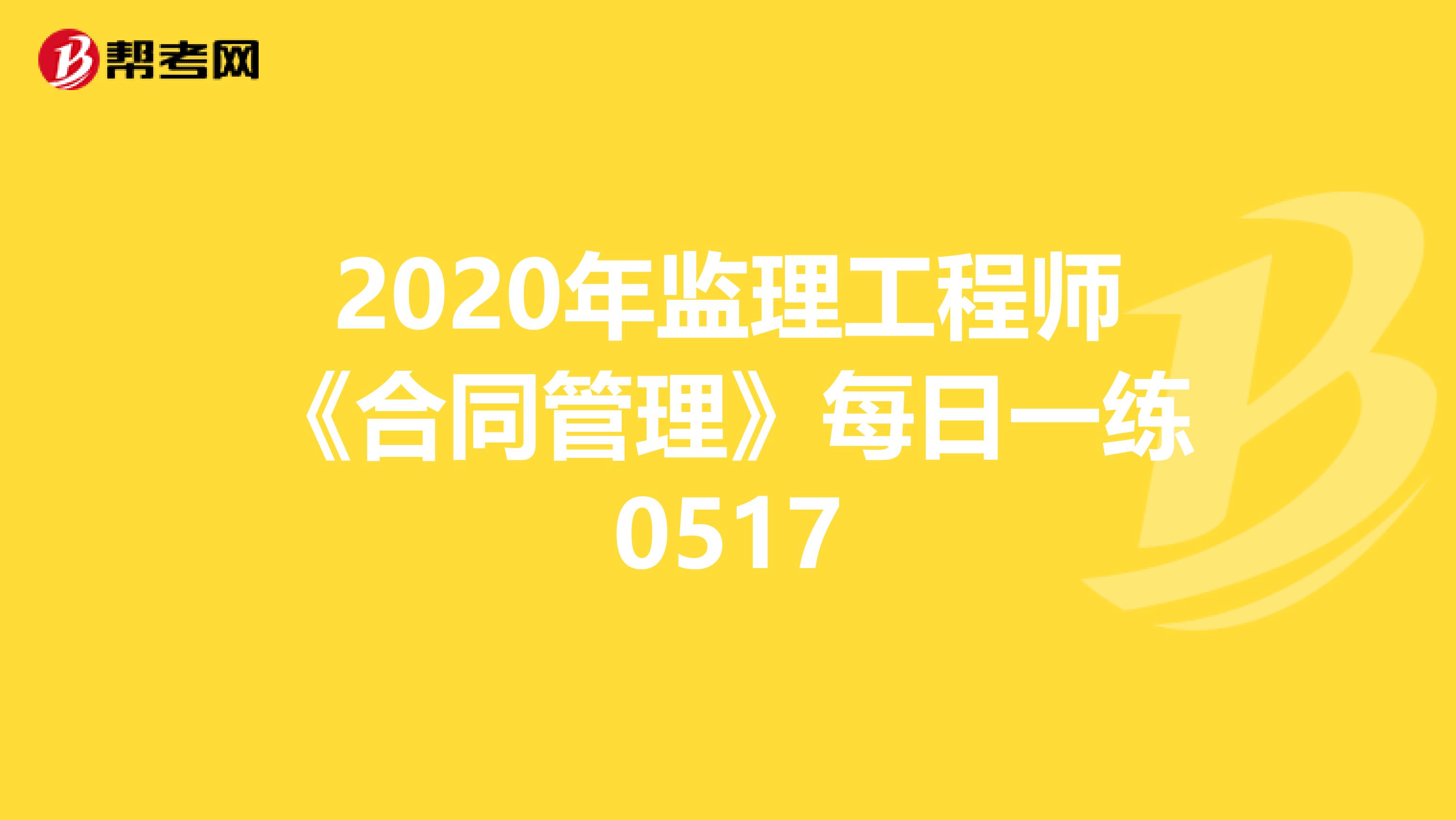 2020年监理工程师《合同管理》每日一练0517