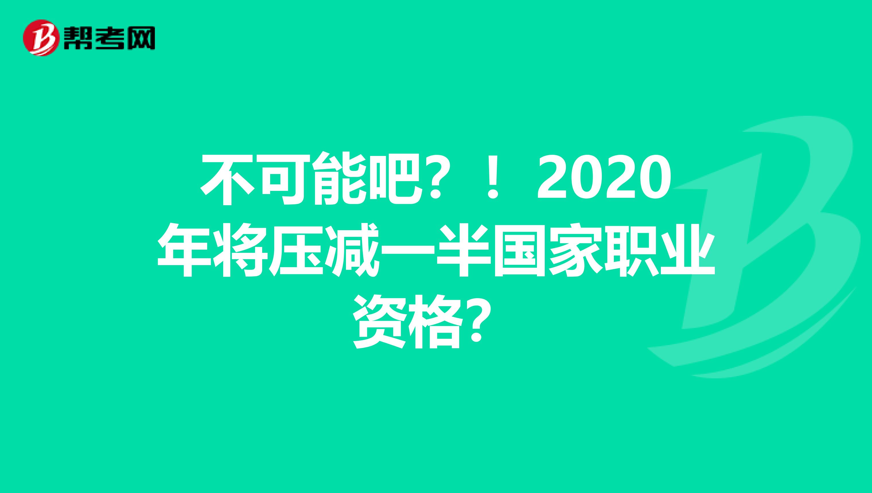 不可能吧？！2020年将压减一半国家职业资格？