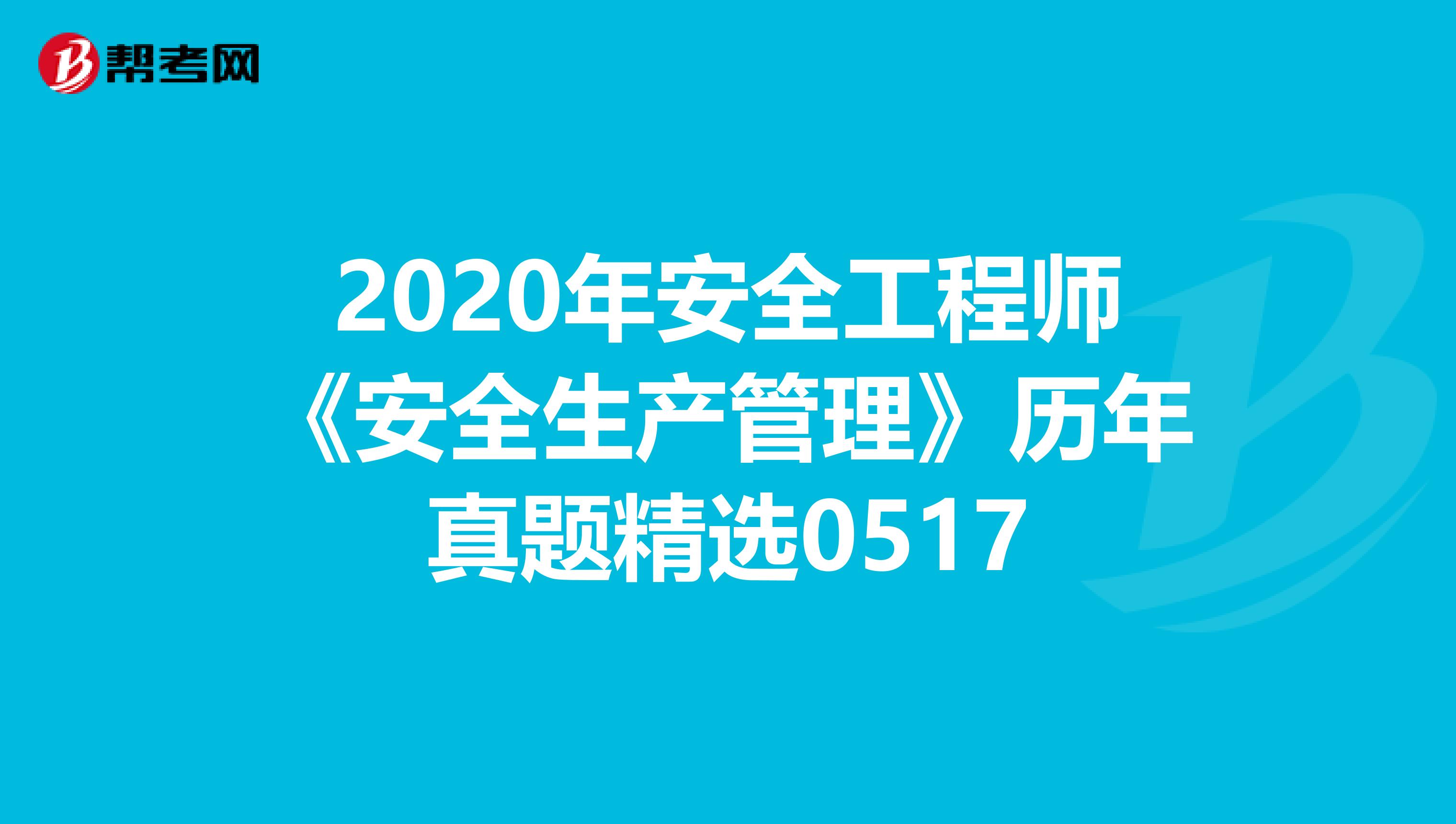 2020年安全工程师《安全生产管理》历年真题精选0517
