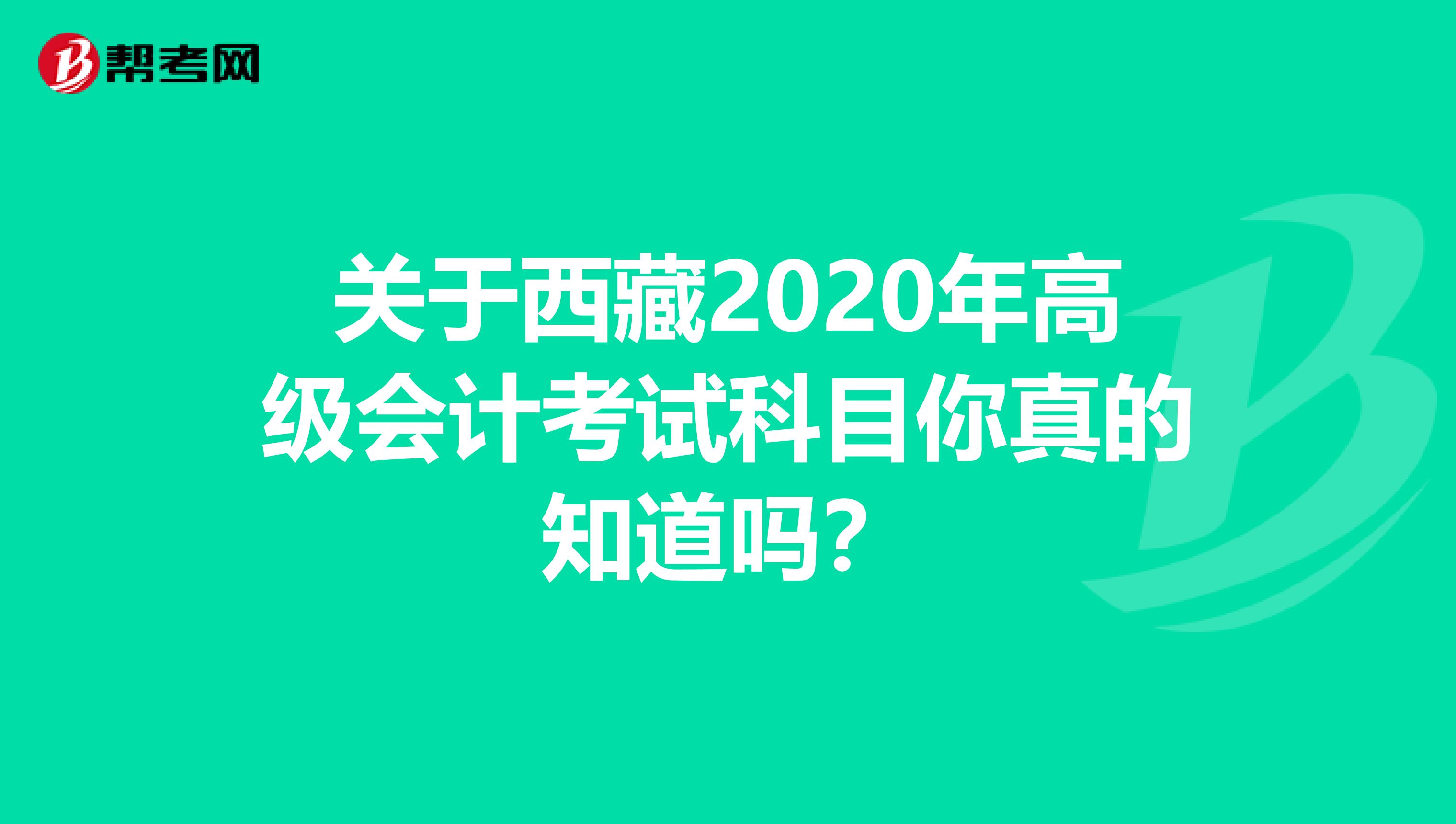 关于西藏2020年高级会计考试科目你真的知道吗？