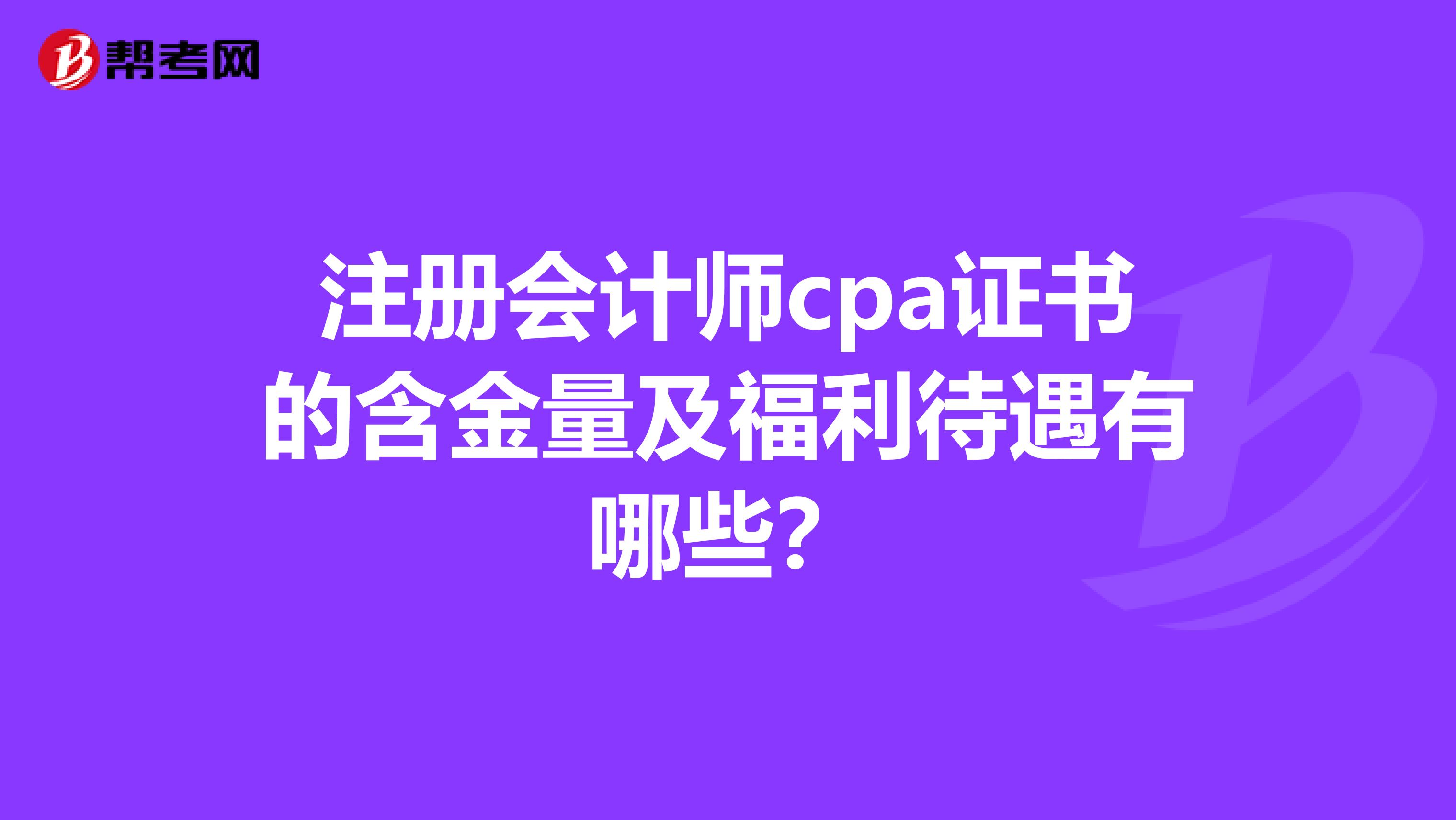 注冊會計師cpa證書的含金量及福利待遇有哪些？
