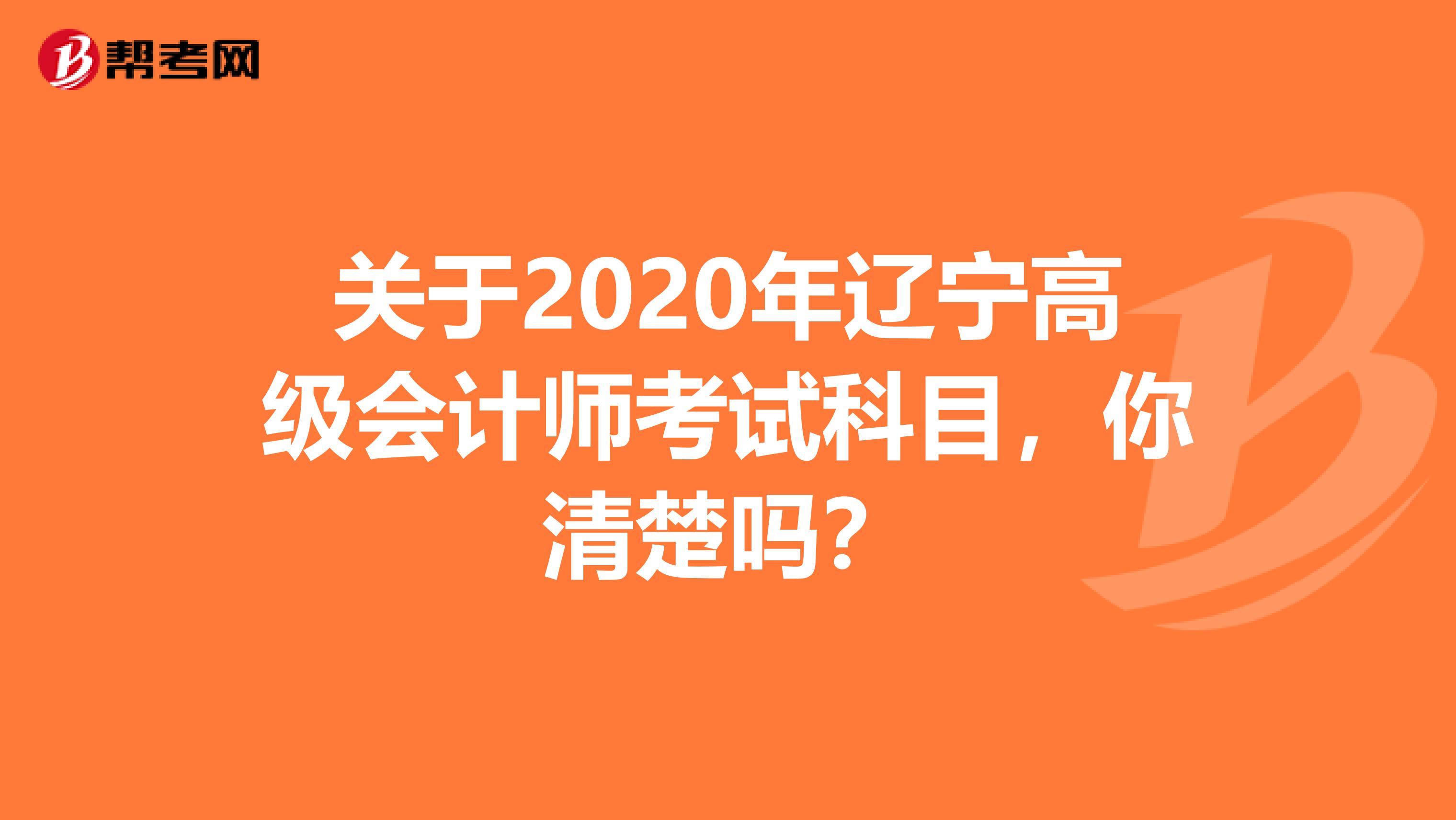 关于2020年辽宁高级会计师考试科目，你清楚吗？