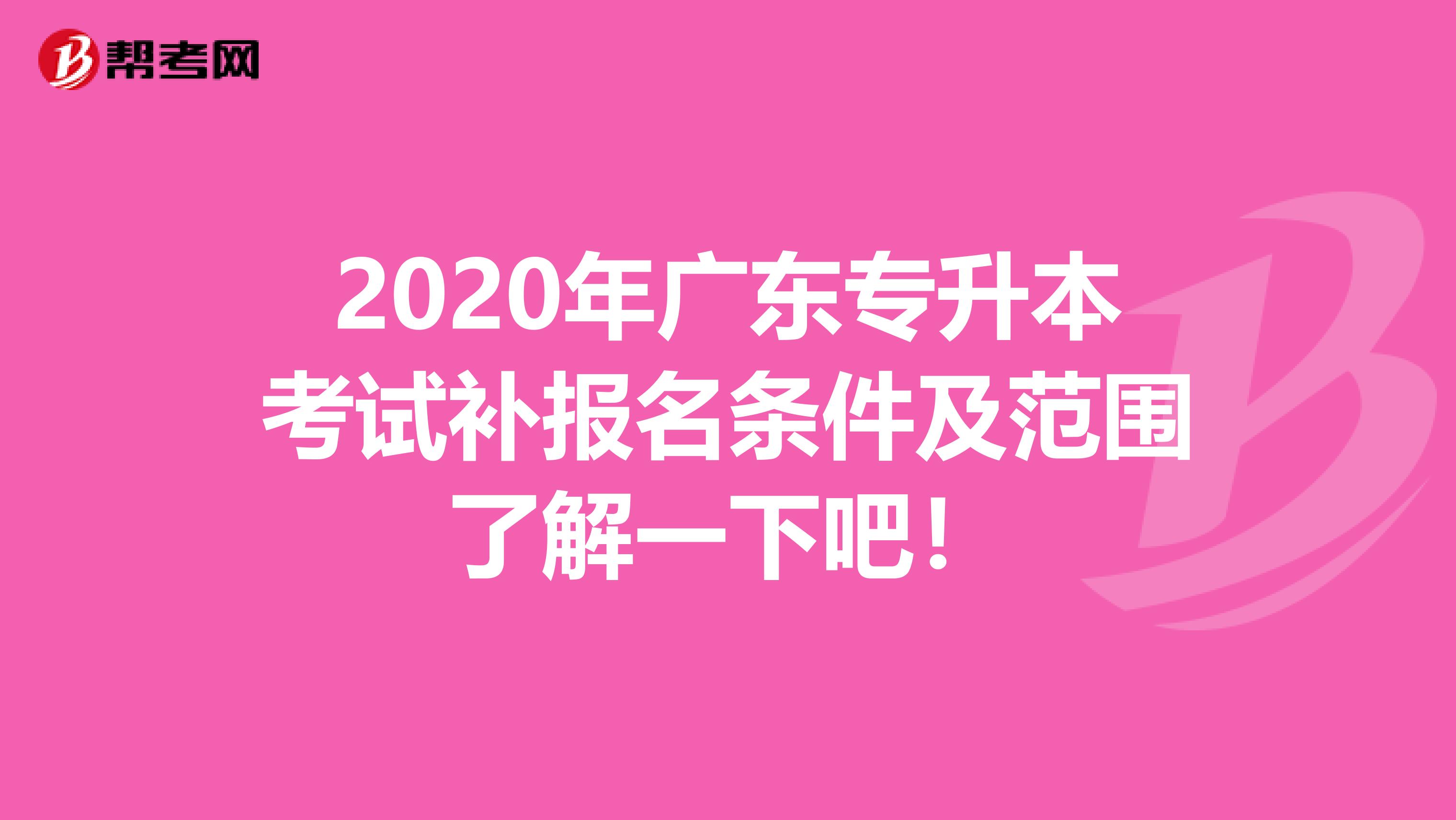 2020年广东专升本考试补报名条件及范围了解一下吧！
