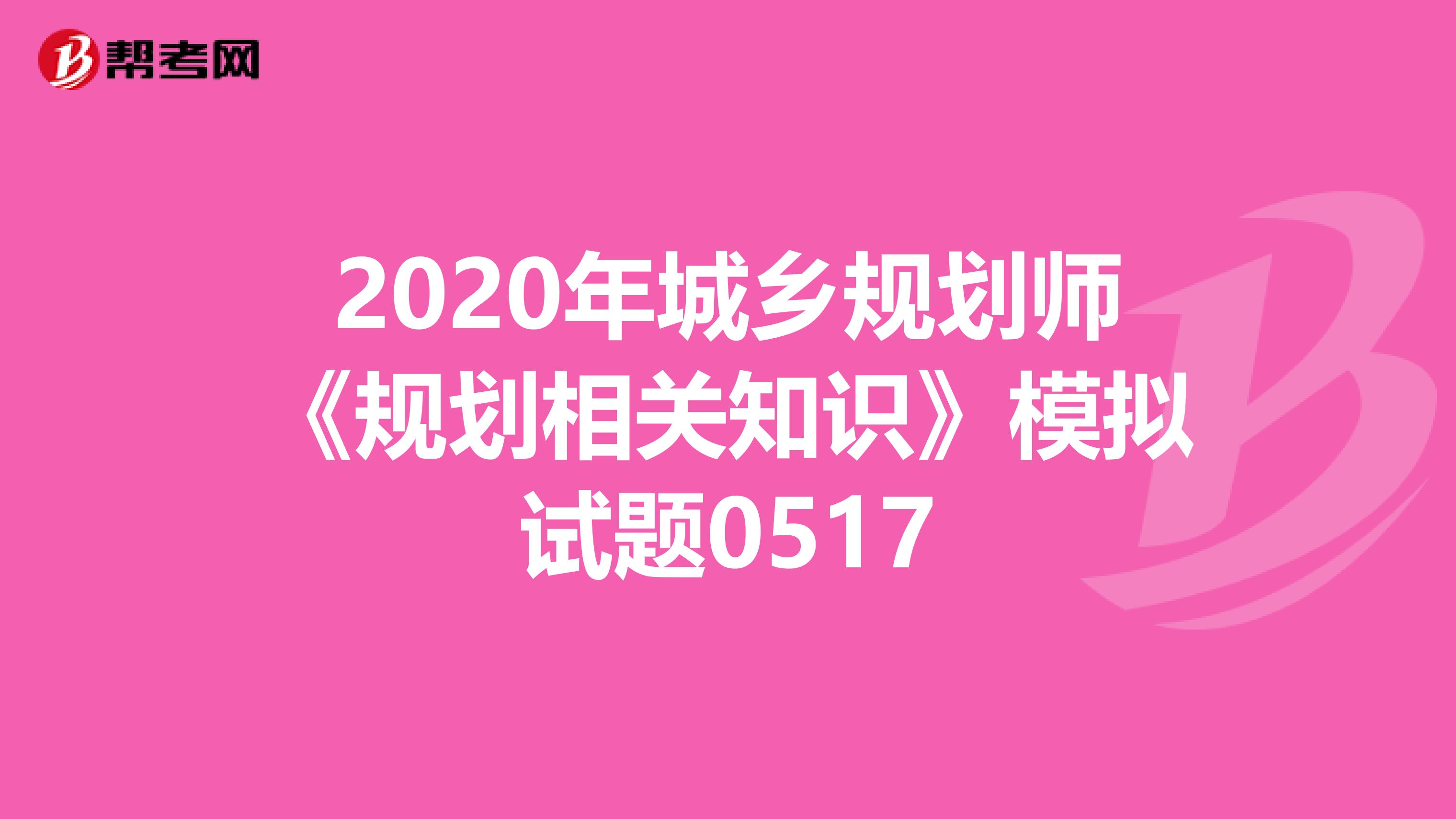 2020年城乡规划师《规划相关知识》模拟试题0517