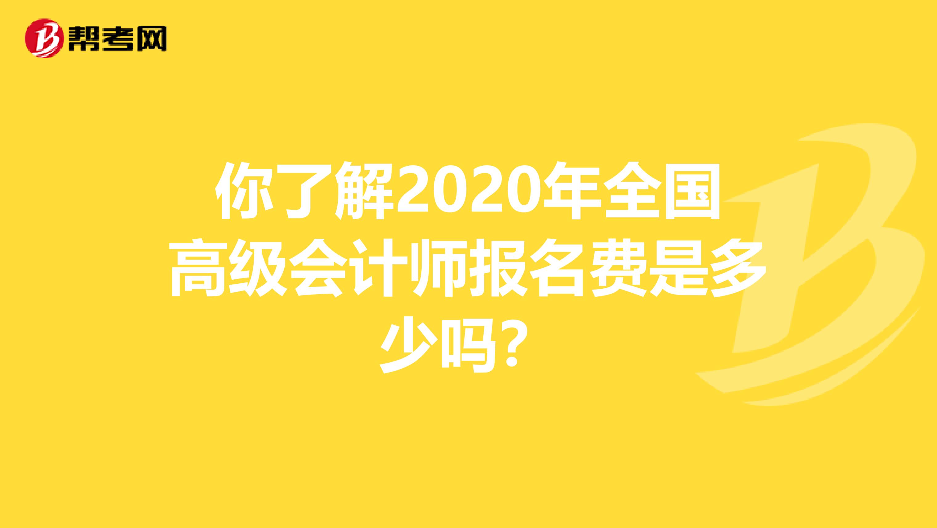 你了解2020年全国高级会计师报名费是多少吗？
