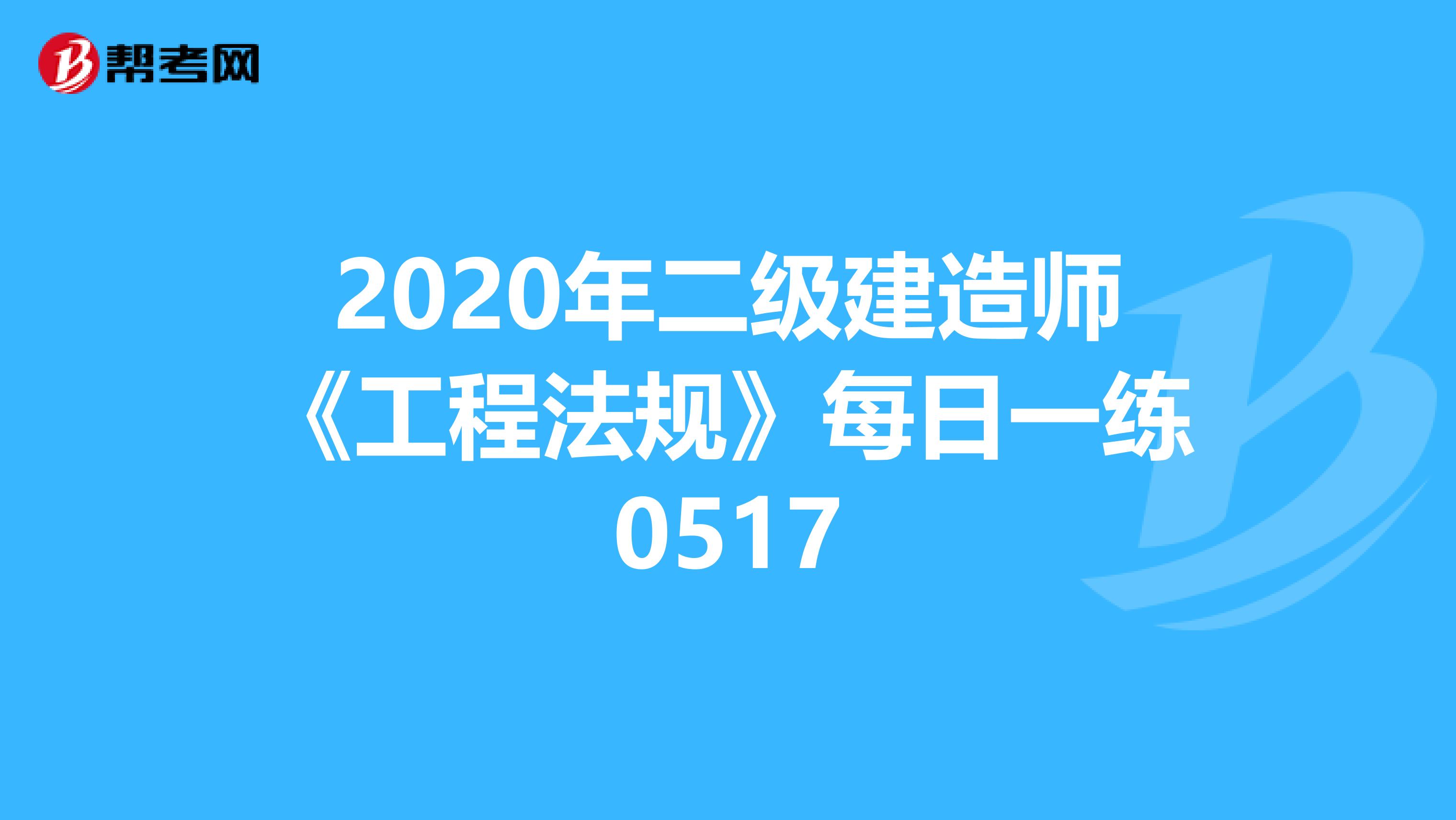2020年二級建造師《工程法規(guī)》每日一練0517