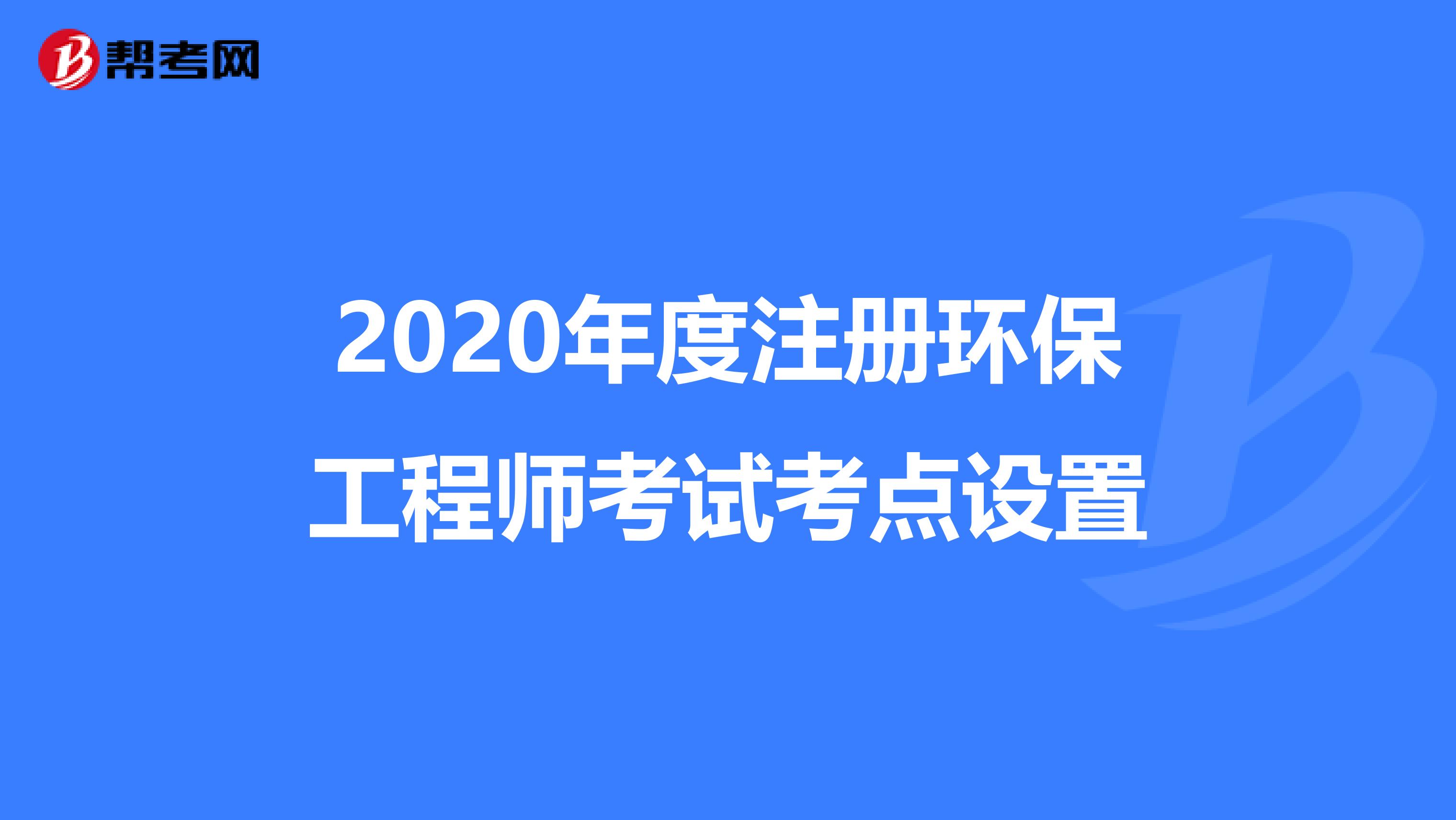 2020年度注冊環(huán)保工程師考試考點設置