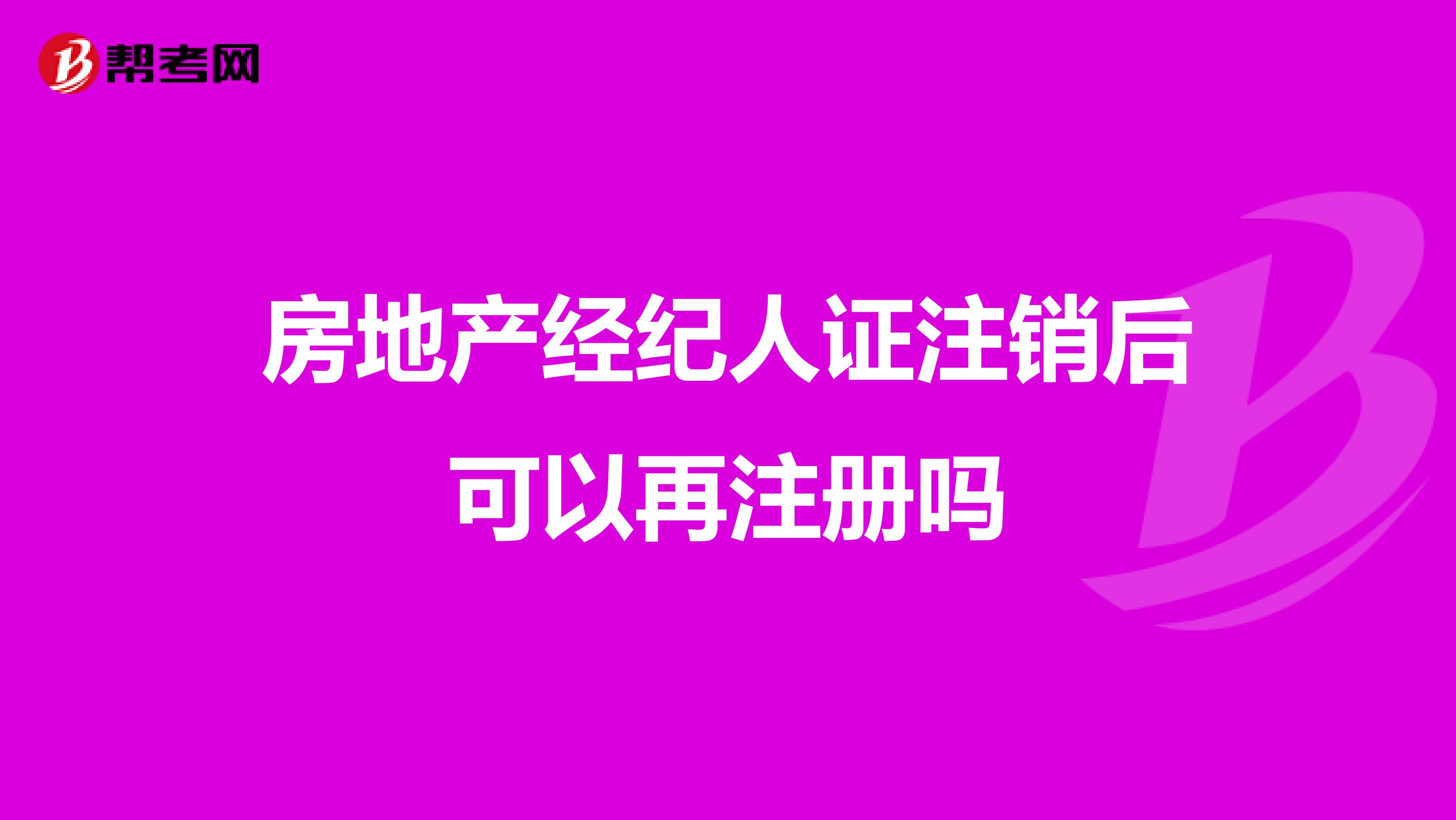 房地产经纪人证注销后可以再注册吗