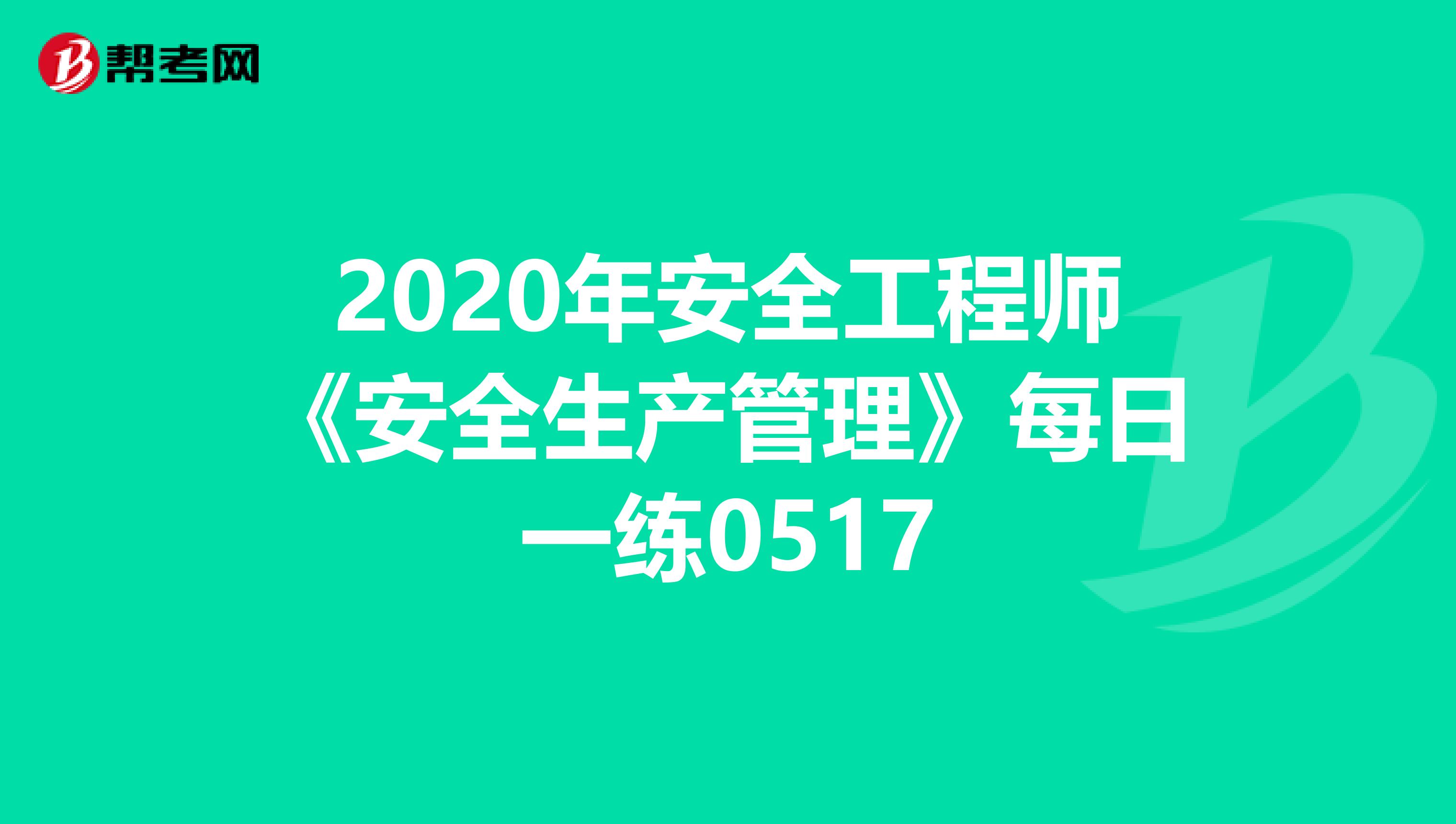 2020年安全工程师《安全生产管理》每日一练0517
